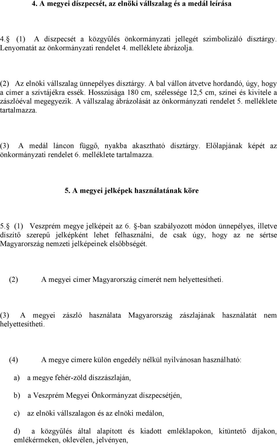 Hosszúsága 180 cm, szélessége 12,5 cm, színei és kivitele a zászlóéval megegyezik. A vállszalag ábrázolását az önkormányzati rendelet 5. melléklete tartalmazza.