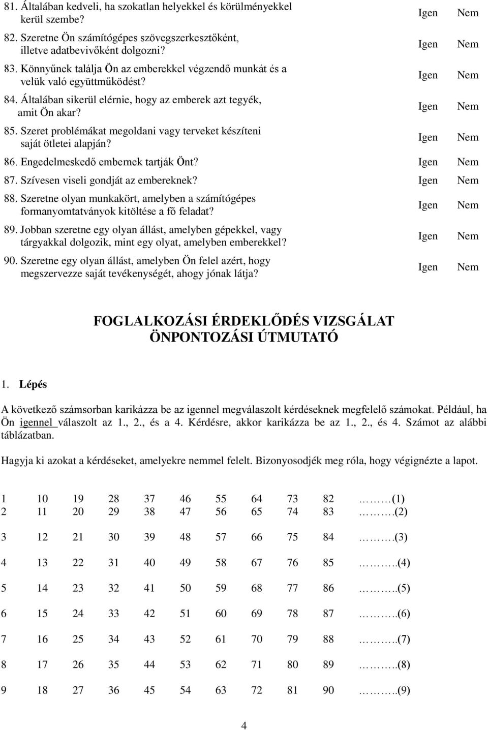 Szeret problémákat megoldani vagy terveket készíteni saját ötletei alapján? 86. Engedelmesked embernek tartják Önt? 87. Szívesen viseli gondját az embereknek? 88.