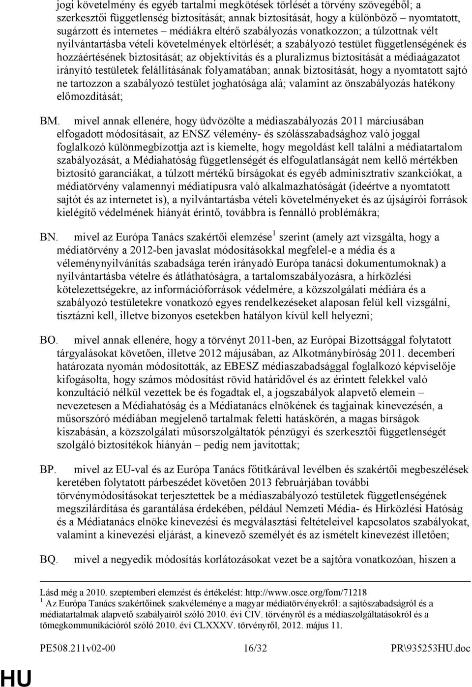 pluralizmus biztosítását a médiaágazatot irányító testületek felállításának folyamatában; annak biztosítását, hogy a nyomtatott sajtó ne tartozzon a szabályozó testület joghatósága alá; valamint az