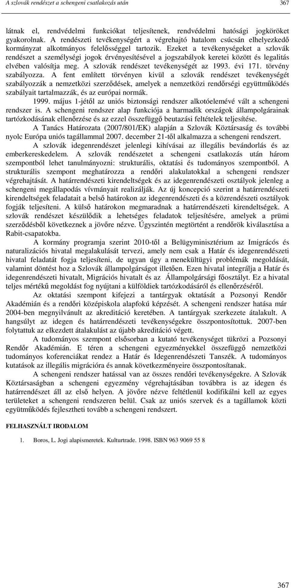 Ezeket a tevékenységeket a szlovák rendészet a személységi jogok érvényesítésével a jogszabályok keretei között és legalitás elvében valósítja meg. A szlovák rendészet tevékenységét az 1993. évi 171.