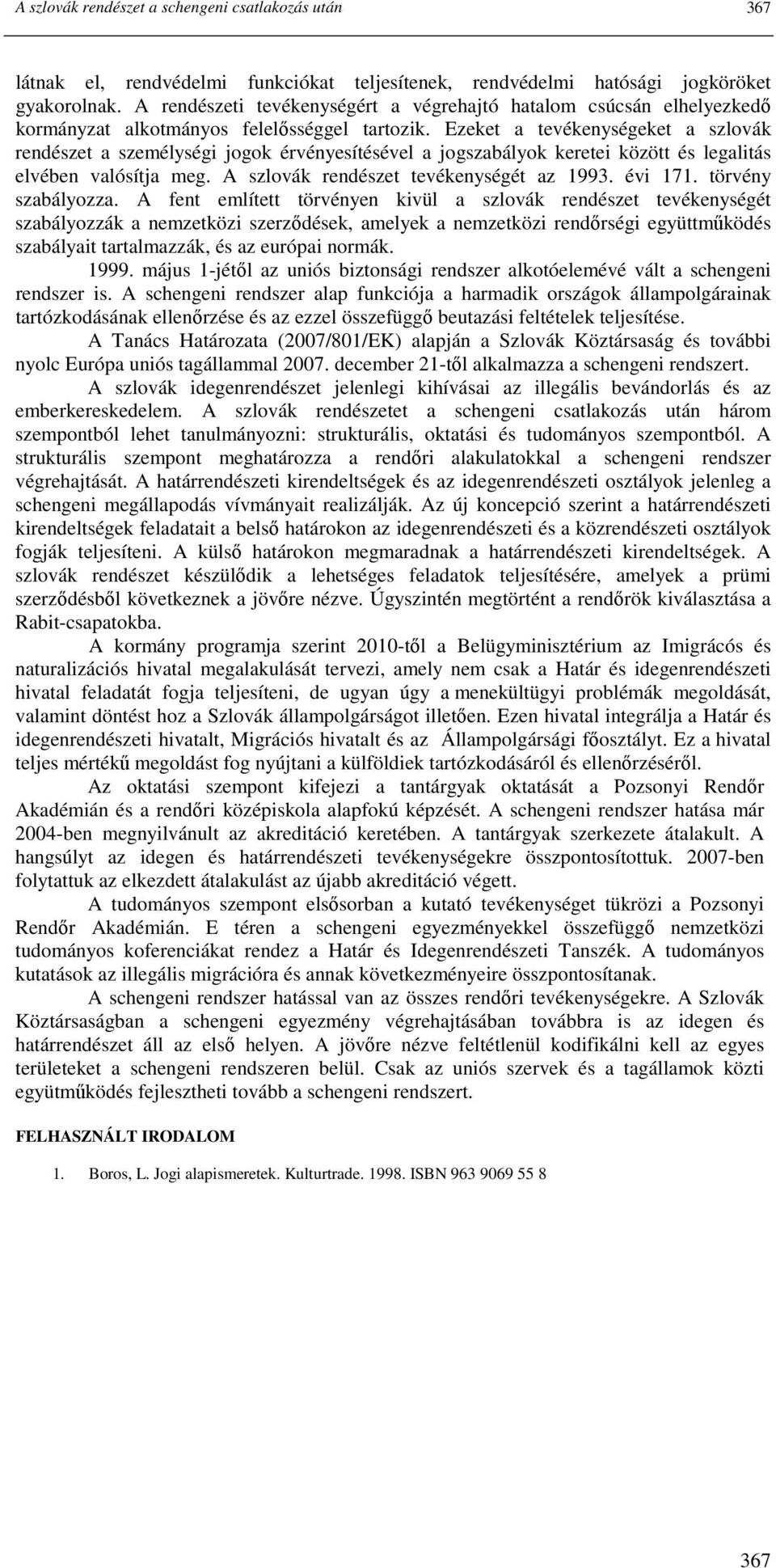 Ezeket a tevékenységeket a szlovák rendészet a személységi jogok érvényesítésével a jogszabályok keretei között és legalitás elvében valósítja meg. A szlovák rendészet tevékenységét az 1993. évi 171.
