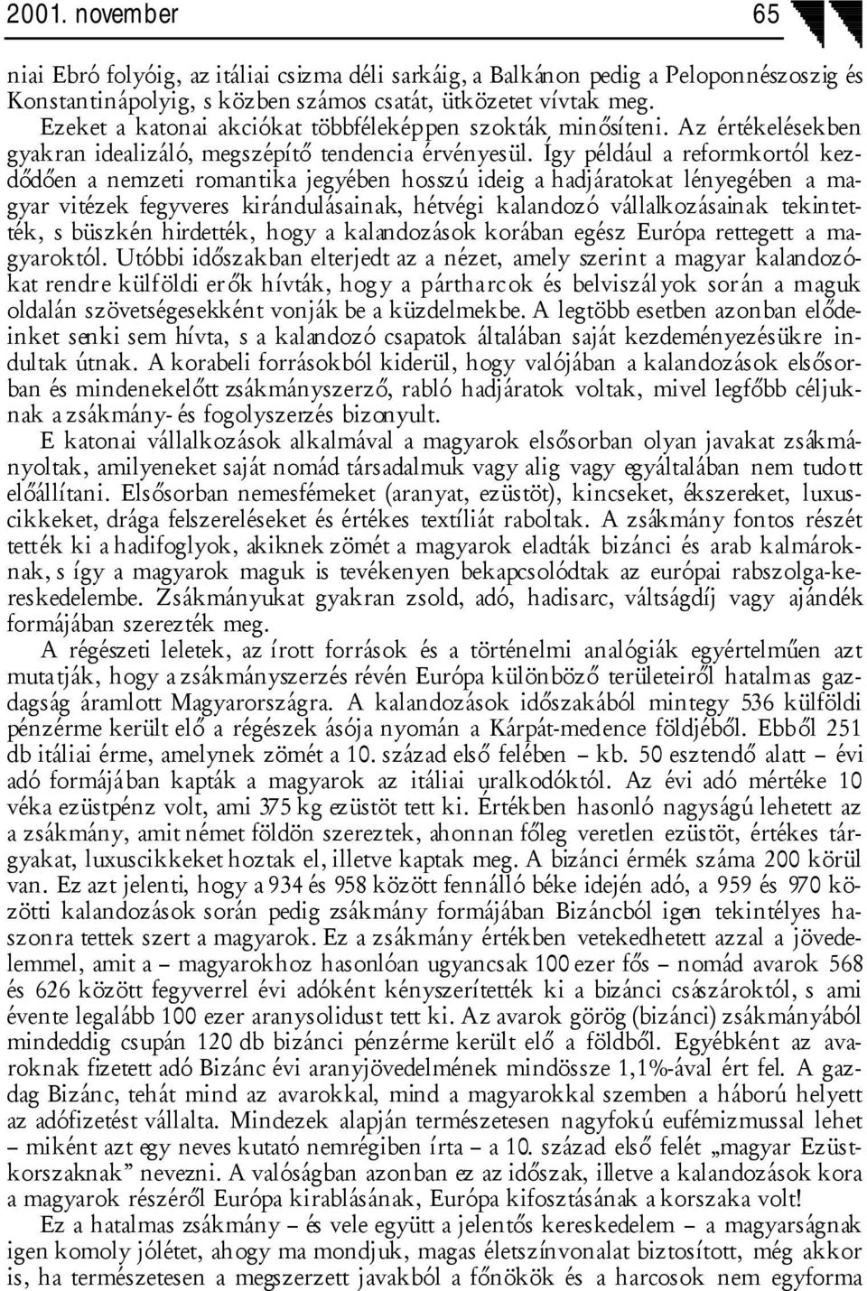 Így például a reformkortól kezdődően a nemzeti romantika jegyében hosszú ideig a hadjáratokat lényegében a magyar vitézek fegyveres kirándulásainak, hétvégi kalandozó vállalkozásainak tekintették, s