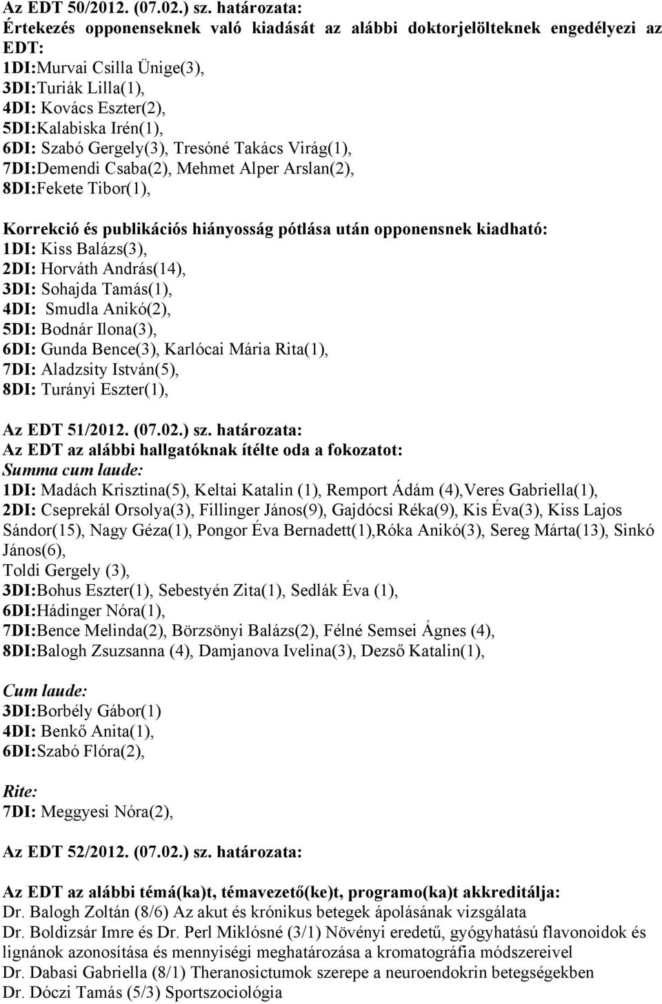 Szabó Gergely(3), Tresóné Takács Virág(1), 7DI:Demendi Csaba(2), Mehmet Alper Arslan(2), 8DI:Fekete Tibor(1), Korrekció és publikációs hiányosság pótlása után opponensnek kiadható: 1DI: Kiss