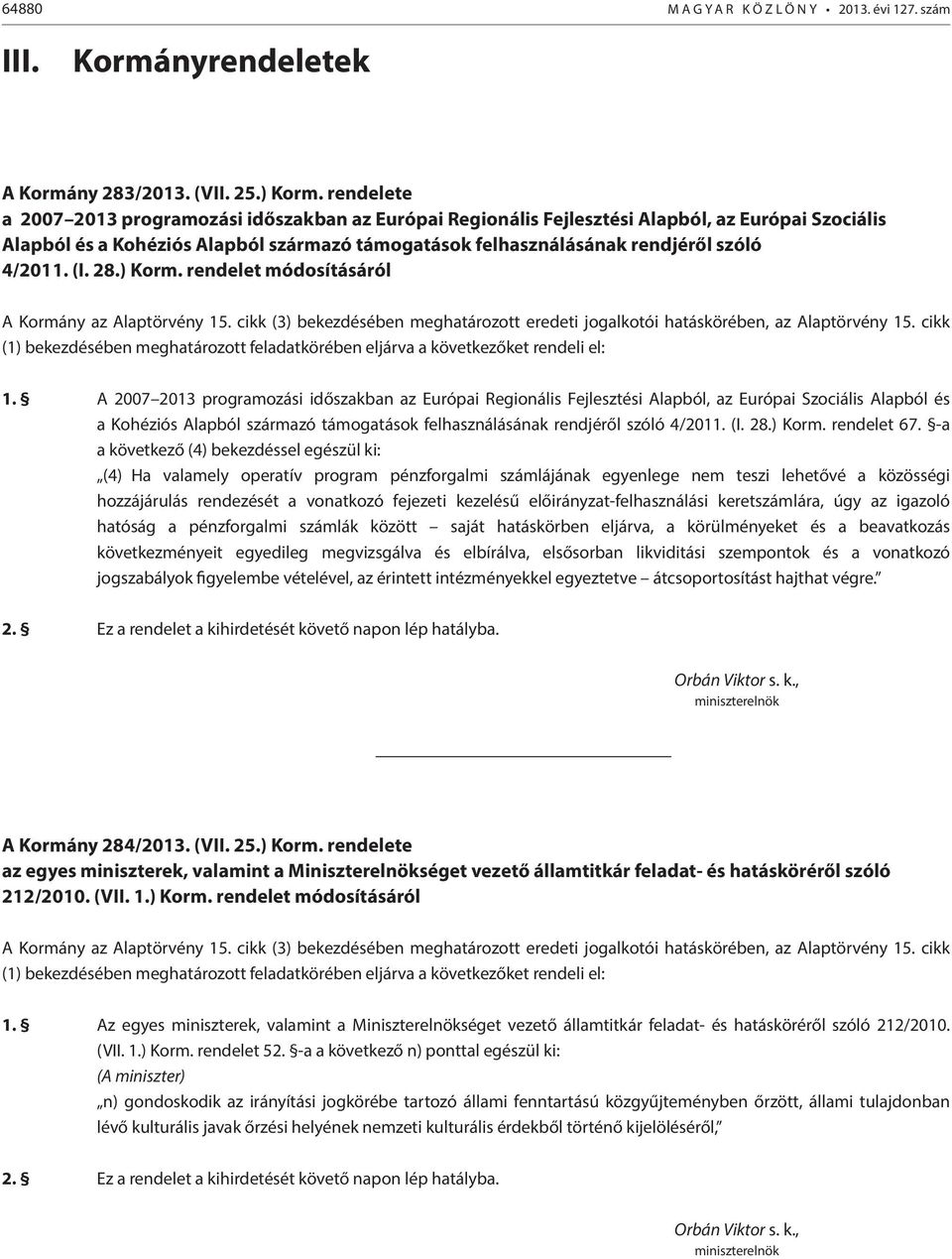 4/2011. (I. 28.) Korm. rendelet módosításáról A Kormány az Alaptörvény 15. cikk (3) bekezdésében meghatározott eredeti jogalkotói hatáskörében, az Alaptörvény 15.