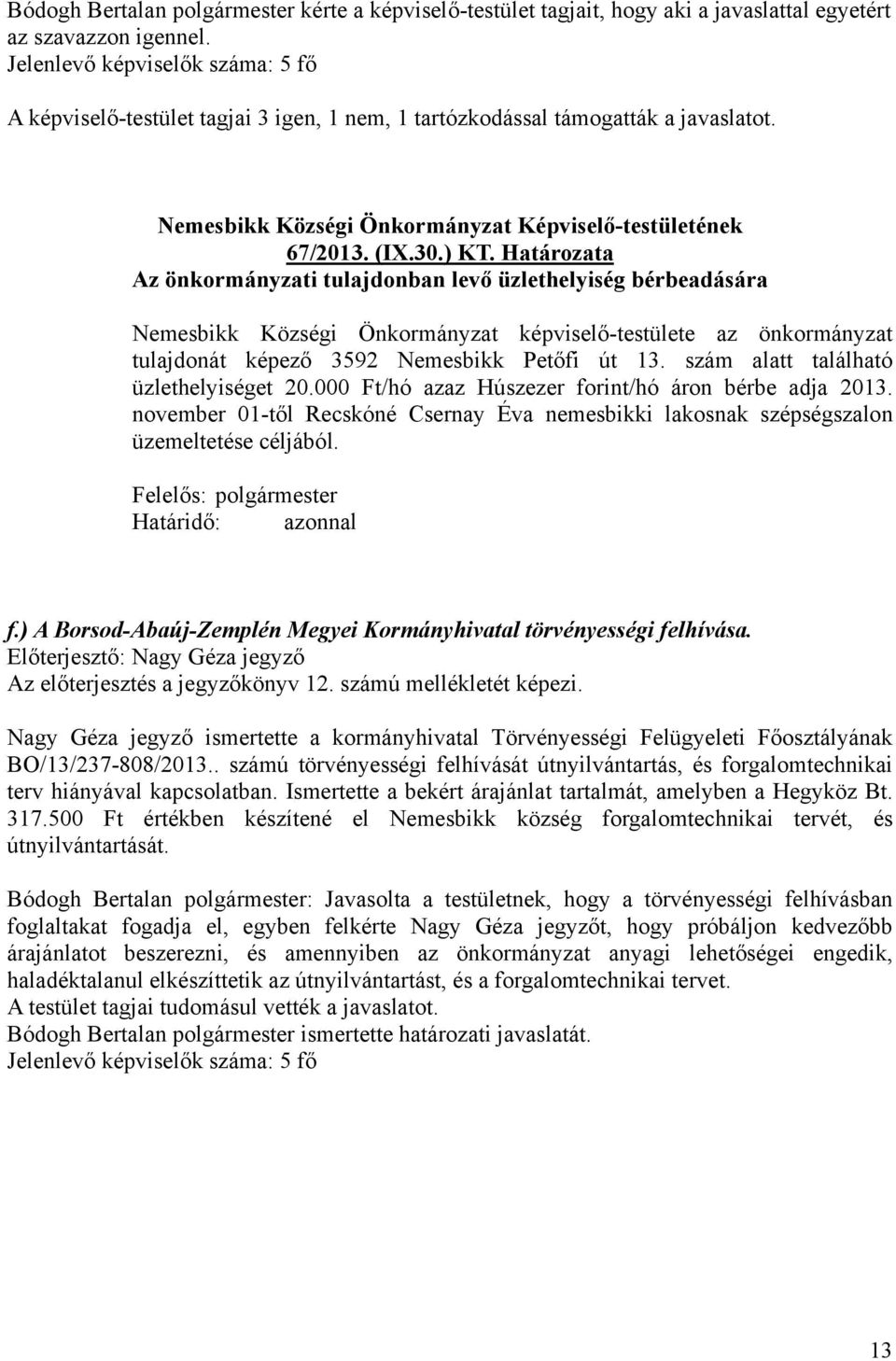 szám alatt található üzlethelyiséget 20.000 Ft/hó azaz Húszezer forint/hó áron bérbe adja 2013. november 01-től Recskóné Csernay Éva nemesbikki lakosnak szépségszalon üzemeltetése céljából. f.) A Borsod-Abaúj-Zemplén Megyei Kormányhivatal törvényességi felhívása.