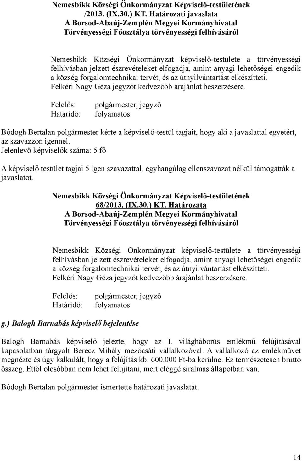 jelzett észrevételeket elfogadja, amint anyagi lehetőségei engedik a község forgalomtechnikai tervét, és az útnyilvántartást elkészítteti. Felkéri Nagy Géza jegyzőt kedvezőbb árajánlat beszerzésére.