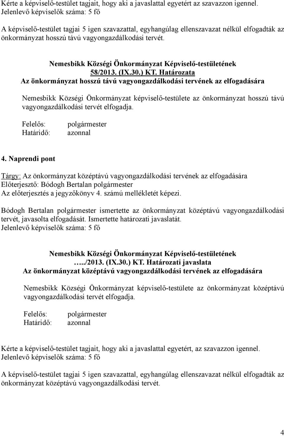 Határozata Az önkormányzat hosszú távú vagyongazdálkodási tervének az elfogadására Nemesbikk Községi Önkormányzat képviselő-testülete az önkormányzat hosszú távú vagyongazdálkodási tervét elfogadja.