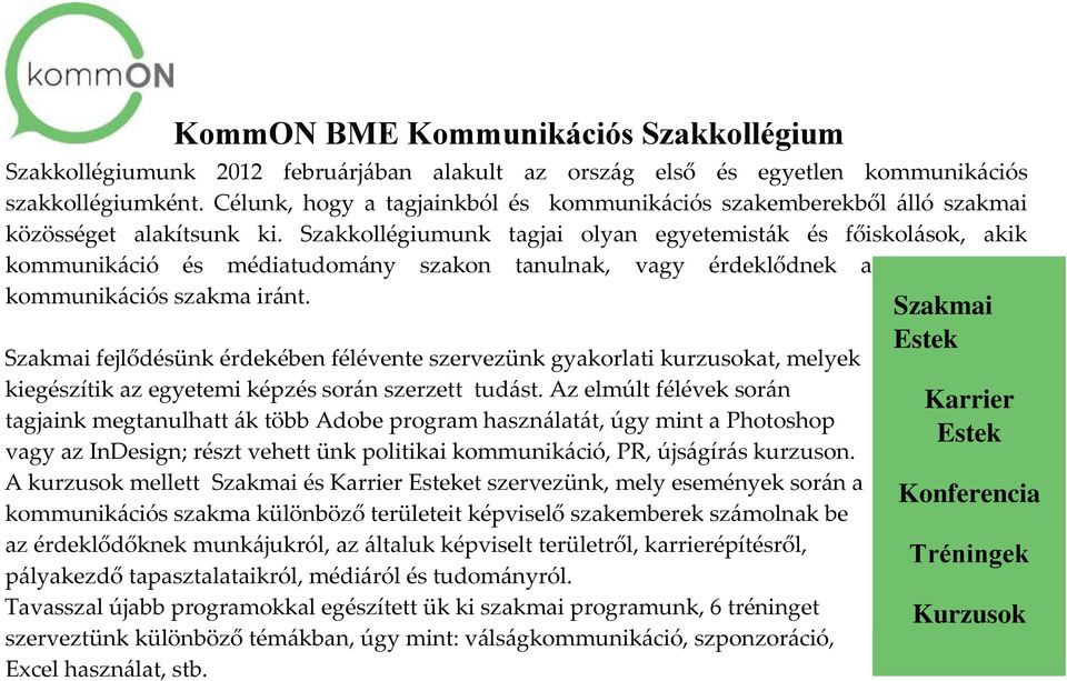 Szakkollégiumunk tagjai olyan egyetemisták és főiskolások, akik kommunikáció és médiatudomány szakon tanulnak, vagy érdeklődnek a kommunikációs szakma iránt.