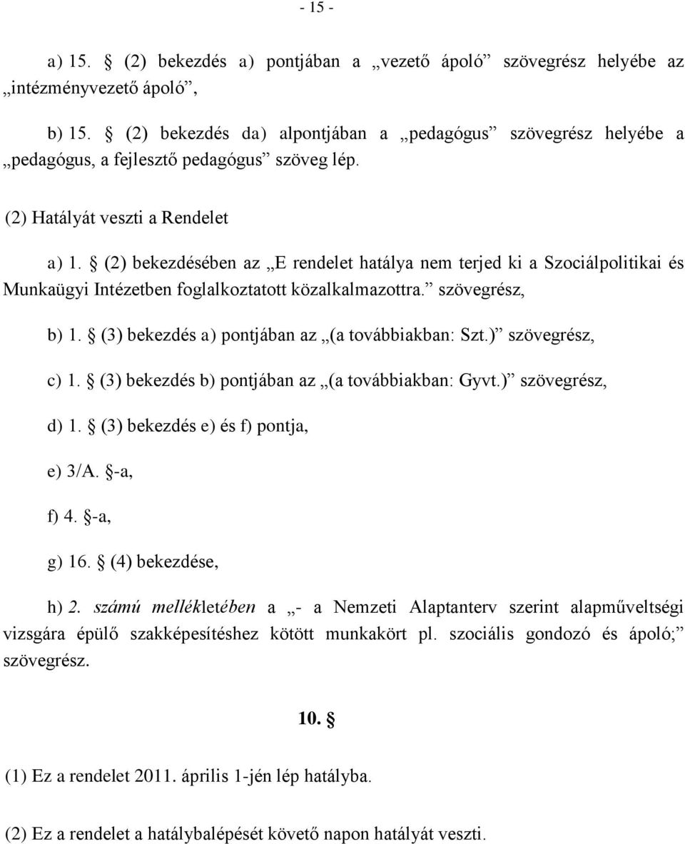 (2) bekezdésében az E rendelet hatálya nem terjed ki a Szociálpolitikai és Munkaügyi Intézetben foglalkoztatott közalkalmazottra. szövegrész, b) 1. (3) bekezdés a) pontjában az (a továbbiakban: Szt.