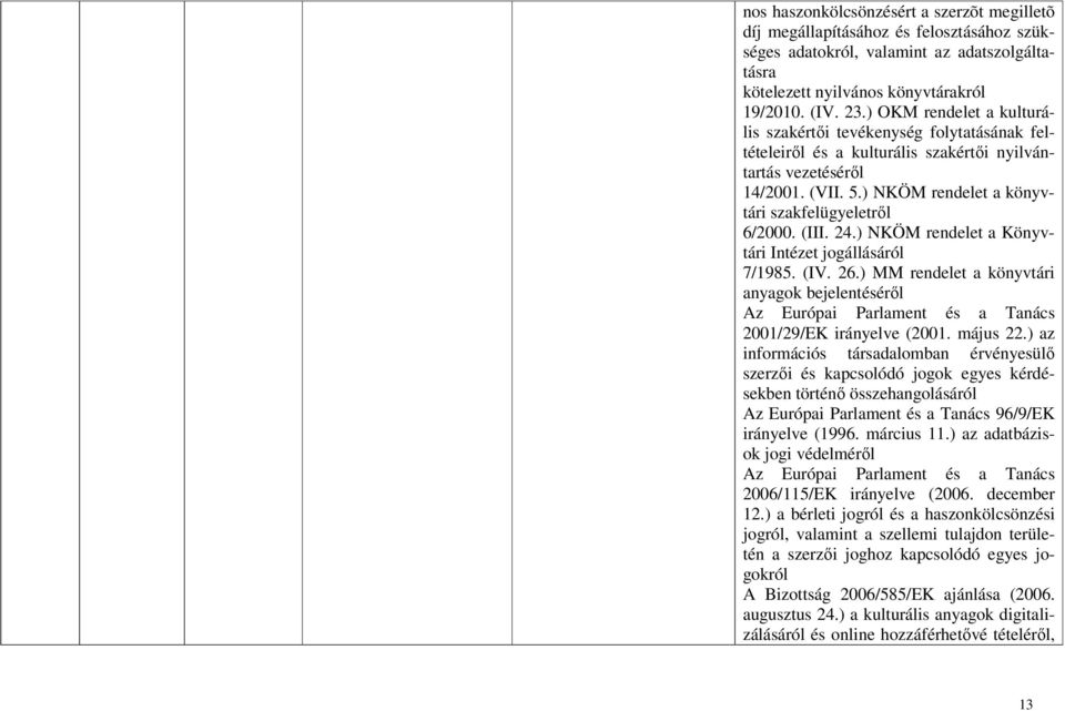 (III. 24.) NKÖM rendelet a Könyvtári Intézet jogállásáról 7/1985. (IV. 26.) MM rendelet a könyvtári anyagok bejelentéséről Az Európai Parlament és a Tanács 2001/29/EK irányelve (2001. május 22.