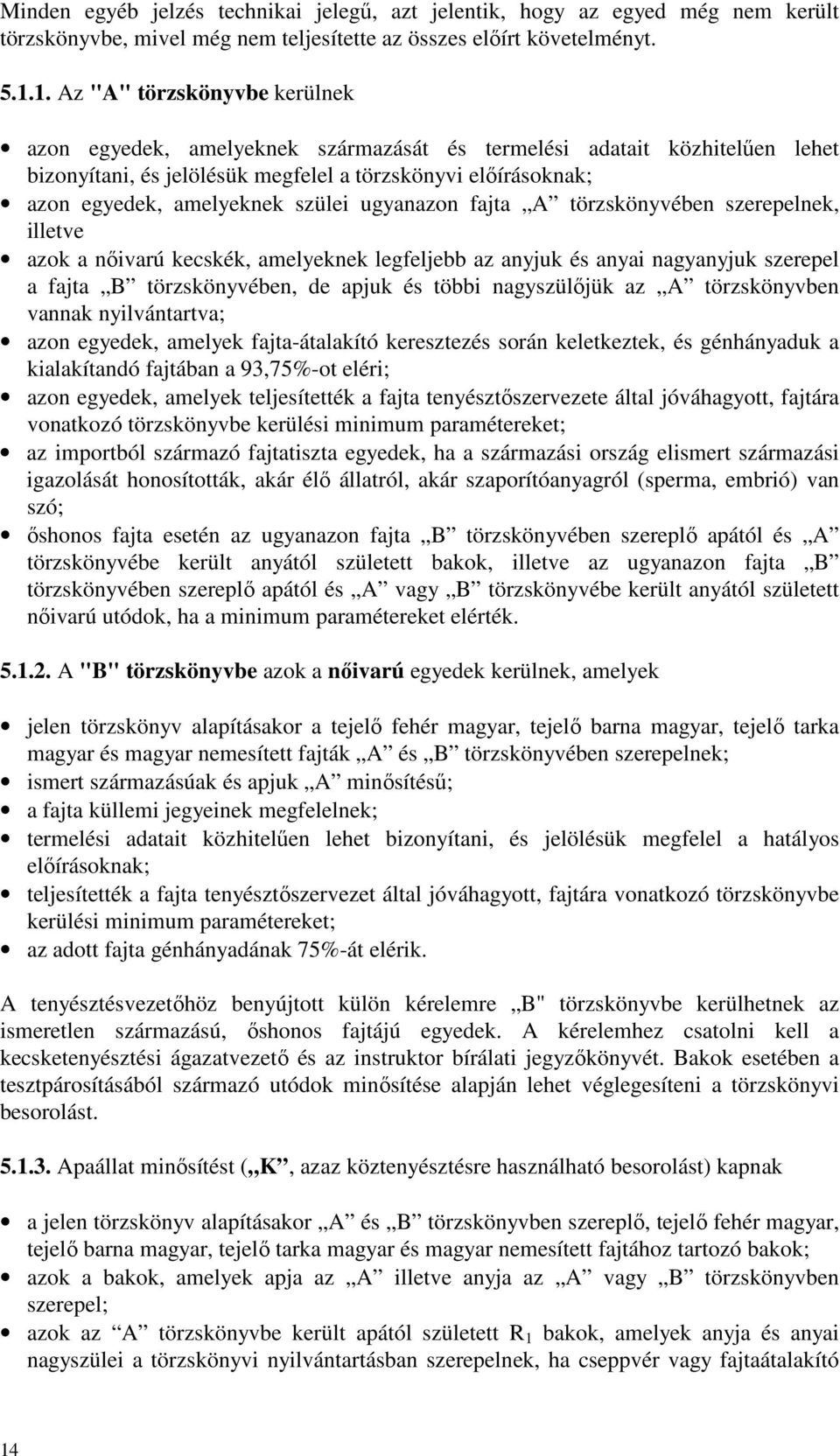 szülei ugyanazon fajta A törzskönyvében szerepelnek, illetve azok a nőivarú kecskék, amelyeknek legfeljebb az anyjuk és anyai nagyanyjuk szerepel a fajta B törzskönyvében, de apjuk és többi