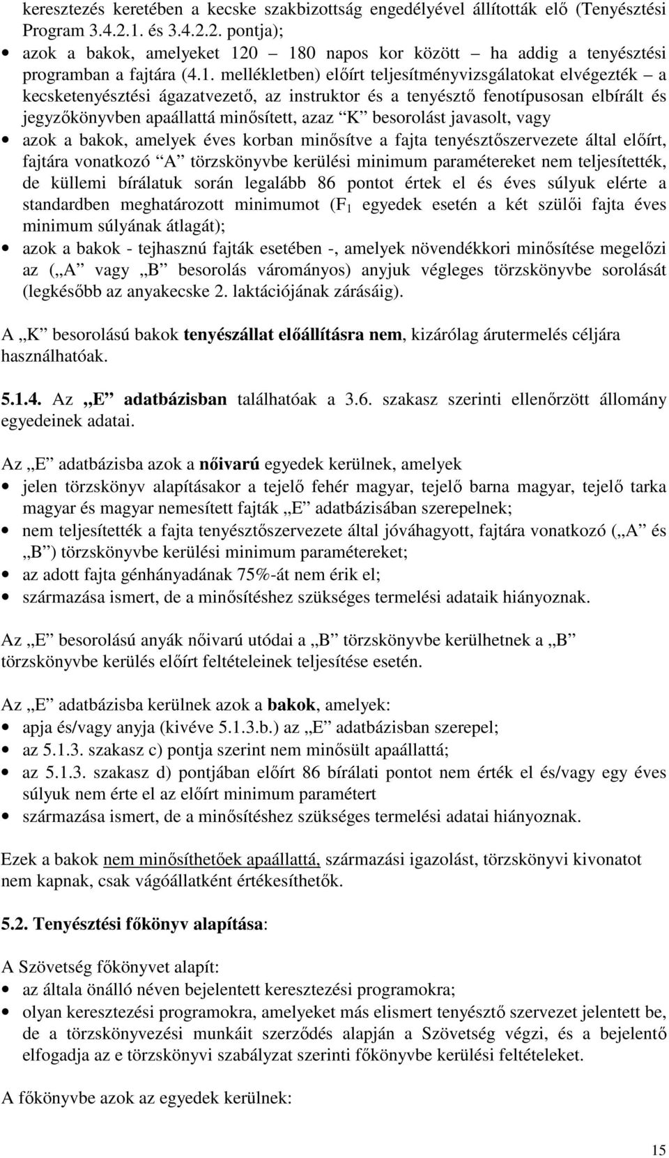 kecsketenyésztési ágazatvezető, az instruktor és a tenyésztő fenotípusosan elbírált és jegyzőkönyvben apaállattá minősített, azaz K besorolást javasolt, vagy azok a bakok, amelyek éves korban