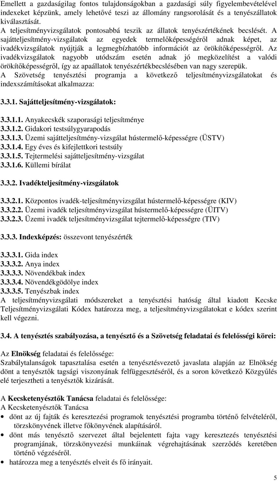 A sajátteljesítmény-vizsgálatok az egyedek termelőképességéről adnak képet, az ivadékvizsgálatok nyújtják a legmegbízhatóbb információt az örökítőképességről.