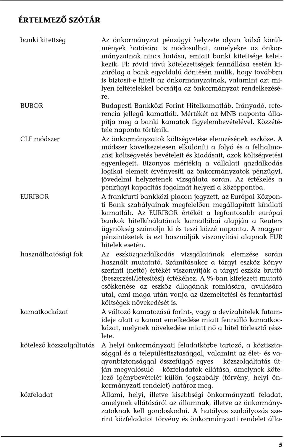 önkormányzat rendelkezésére. BUBOR Budapesti Bankközi Forint Hitelkamatláb. Irányadó, referencia jellegű kamatláb. Mértékét az MNB naponta állapítja meg a banki kamatok figyelembevételével.