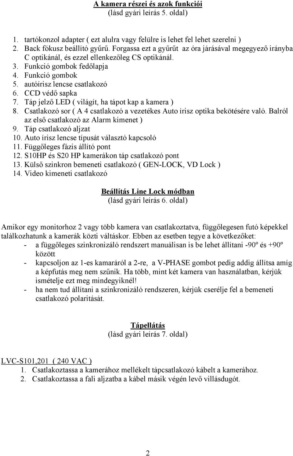 CCD védő sapka 7. Táp jelző LED ( világít, ha tápot kap a kamera ) 8. Csatlakozó sor ( A 4 csatlakozó a vezetékes Auto írisz optika bekötésére való. Balról az első csatlakozó az Alarm kimenet ) 9.