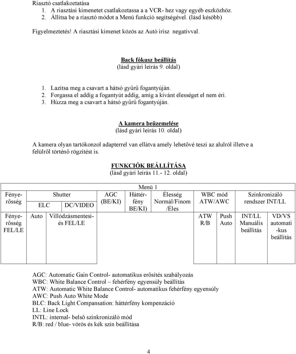 Forgassa el addig a fogantyút addig, amíg a kívánt élességet el nem éri. 3. Húzza meg a csavart a hátsó gyűrű fogantyúján. A kamera beüzemelése (lásd gyári leírás 10.