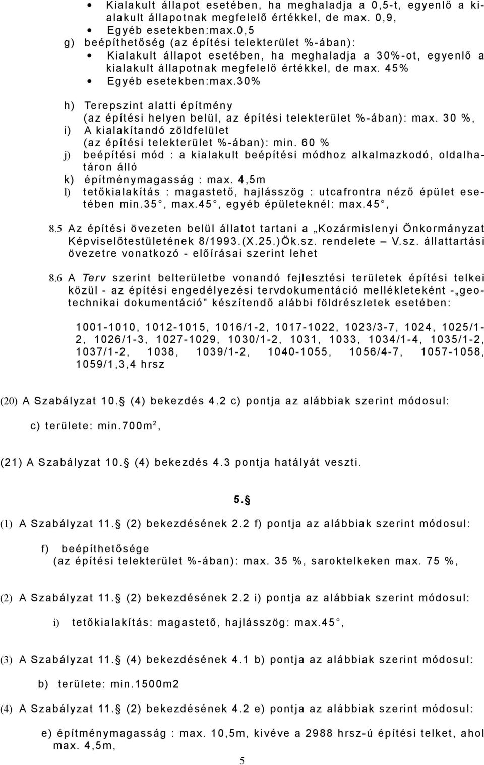 30% h) Terepszint alatti építmény (az építési helyen belül, az építési telekterület %-ában): max. 30 %, i) A kialakítandó zöldfelület (az építési telekterület %-ában): min.