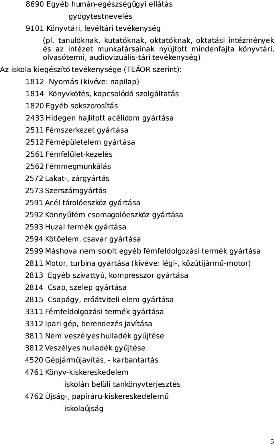 (TEÁOR szerint): 1812 Nyomás (kivéve: napilap) 1814 Könyvkötés, kapcsolódó szolgáltatás 1820 Egyéb sokszorosítás 2433 Hidegen hajlított acélidom gyártása 2511 Fémszerkezet gyártása 2512 Fémépületelem