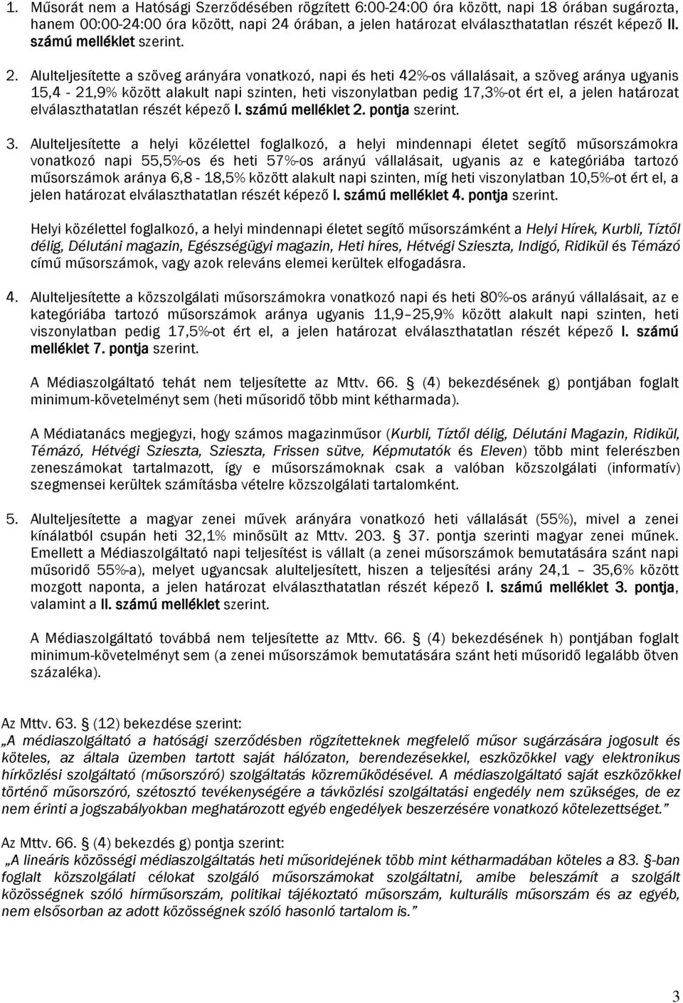 Alulteljesítette a szöveg arányára vonatkozó, napi és heti 42%-os vállalásait, a szöveg aránya ugyanis 15,4-21,9% között alakult napi szinten, heti viszonylatban pedig 17,3%-ot ért el, a jelen