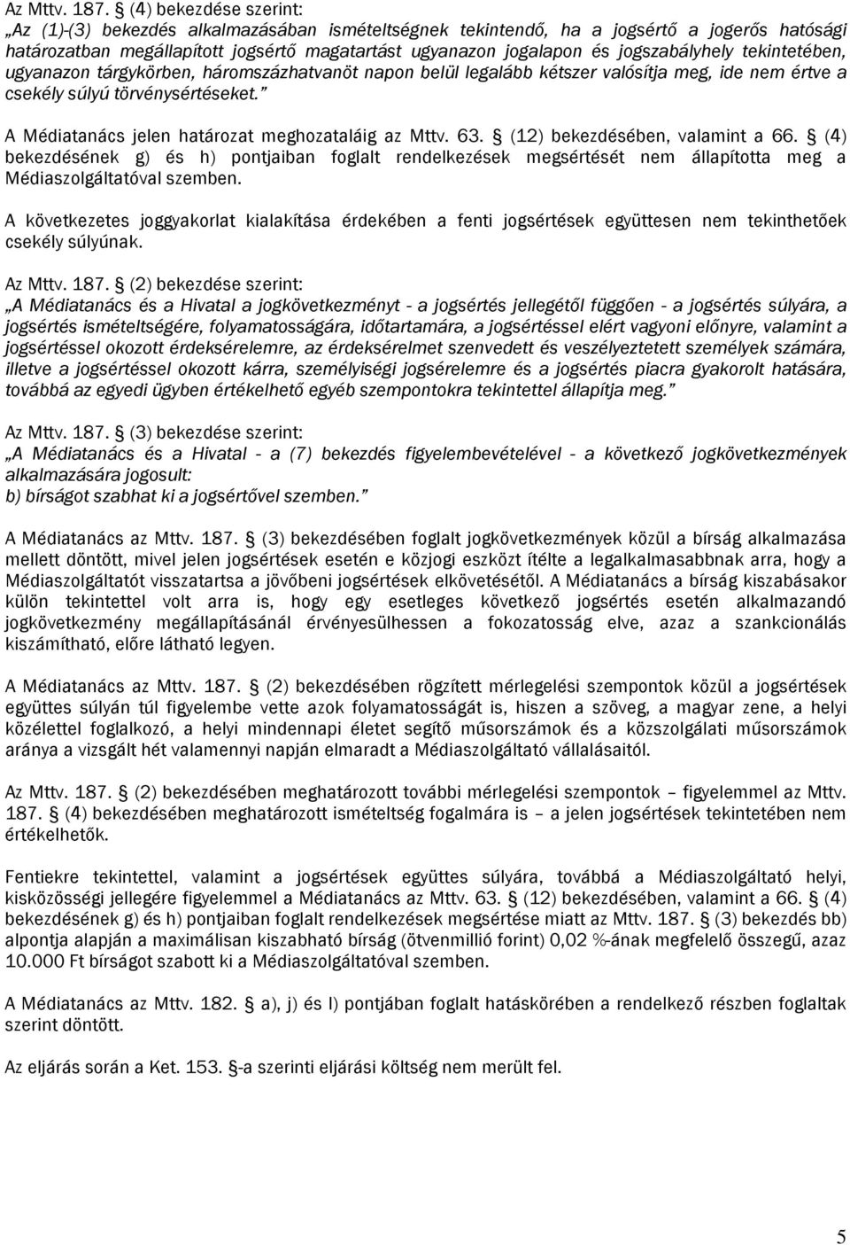 jogszabályhely tekintetében, ugyanazon tárgykörben, háromszázhatvanöt napon belül legalább kétszer valósítja meg, ide nem értve a csekély súlyú törvénysértéseket.