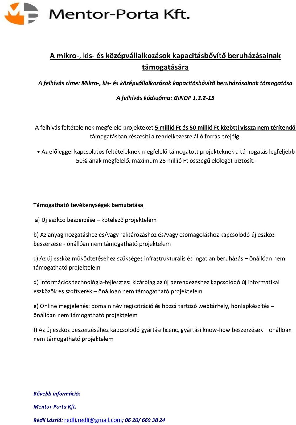 Az előleggel kapcsolatos feltételeknek megfelelő támogatott projekteknek a támogatás legfeljebb 50%-ának megfelelő, maximum 25 millió Ft összegű előleget biztosít.