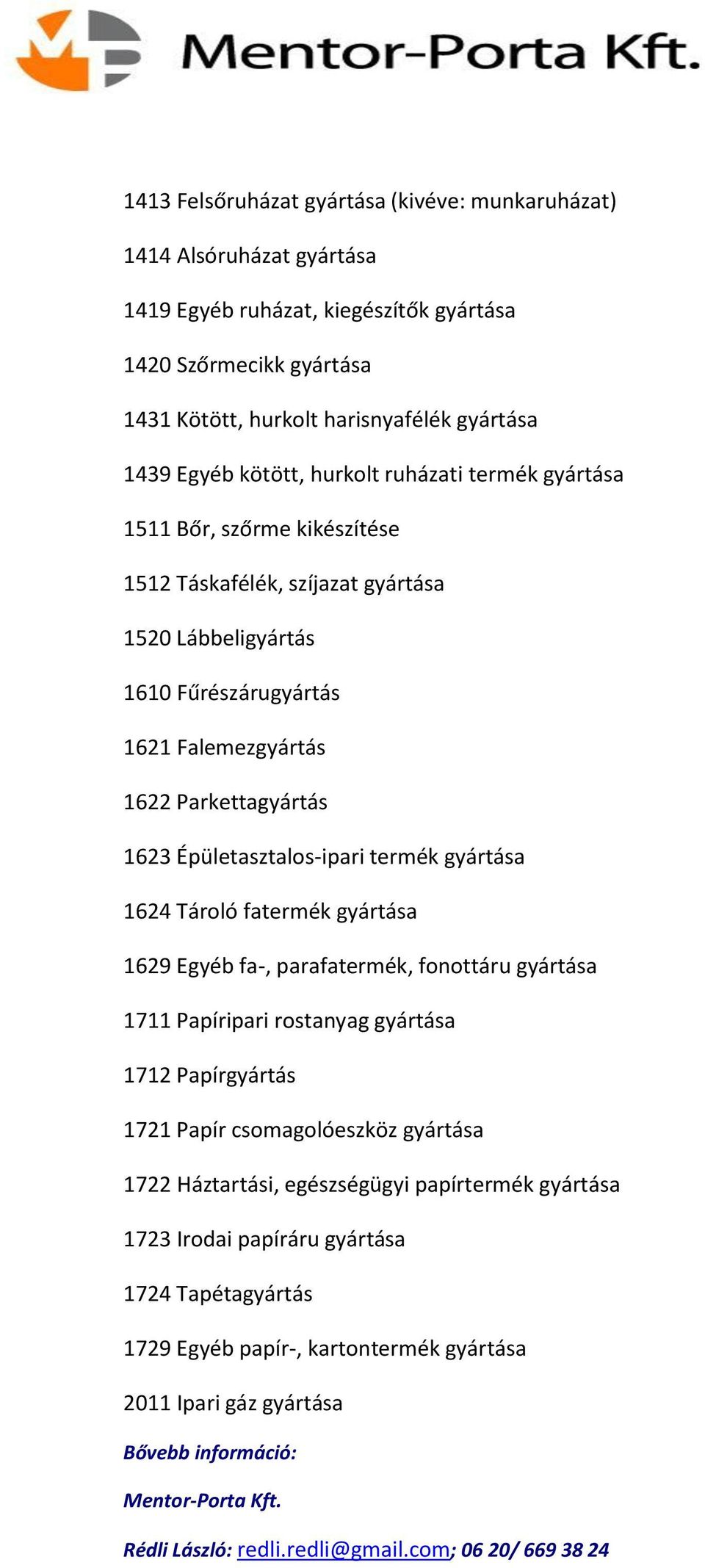 Parkettagyártás 1623 Épületasztalos-ipari termék gyártása 1624 Tároló fatermék gyártása 1629 Egyéb fa-, parafatermék, fonottáru gyártása 1711 Papíripari rostanyag gyártása 1712 Papírgyártás