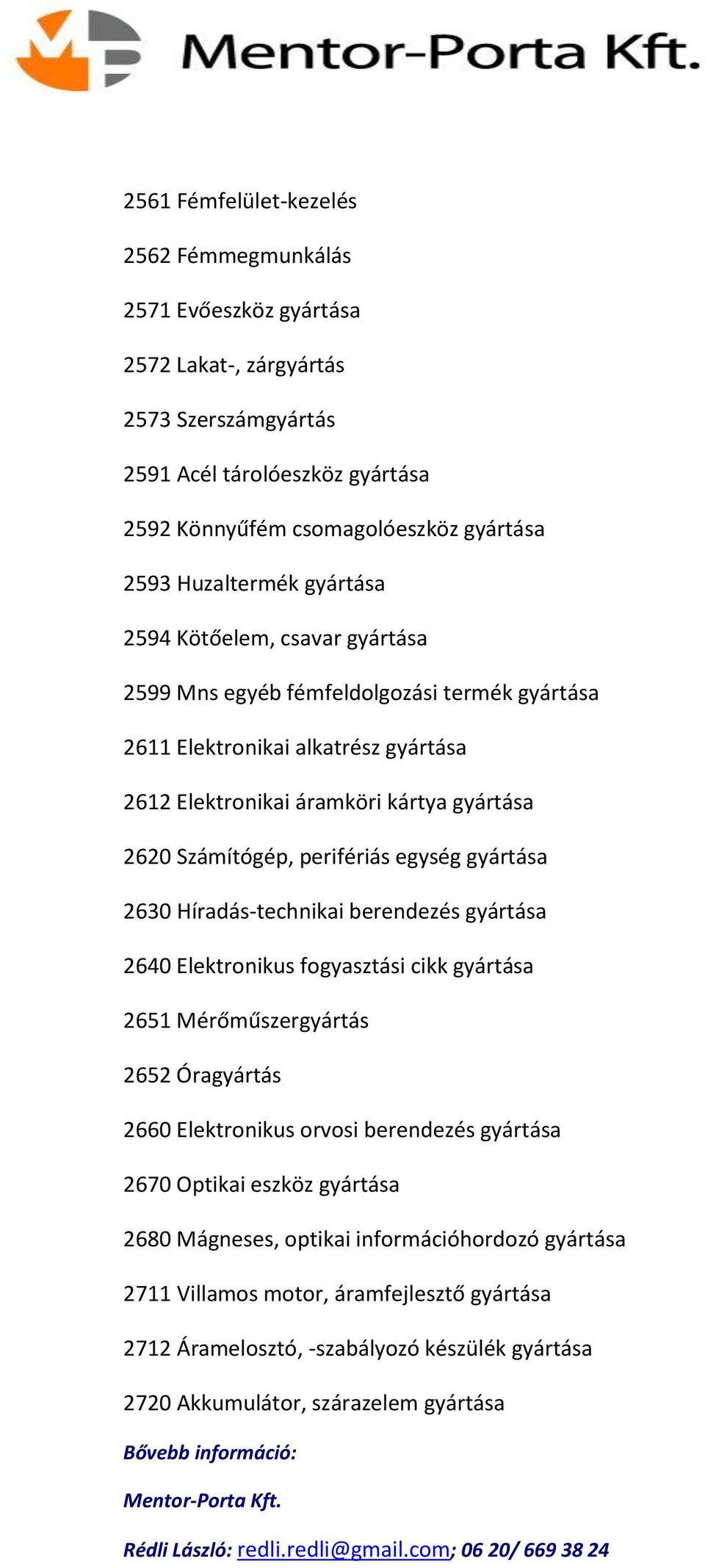 perifériás egység gyártása 2630 Híradás-technikai berendezés gyártása 2640 Elektronikus fogyasztási cikk gyártása 2651 Mérőműszergyártás 2652 Óragyártás 2660 Elektronikus orvosi berendezés gyártása