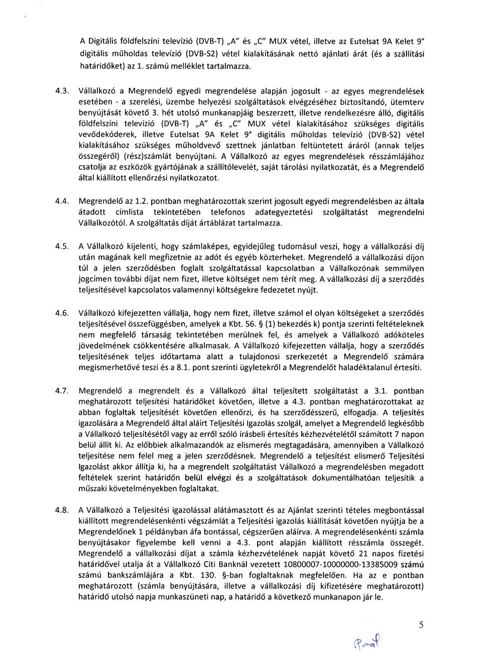 Vállalkozó a Megrendelő egyedi megrendelése alapján jogosult - az egyes megrendelések esetében - a szerelési, üzembe helyezési szolgáltatások elvégzéséhez biztosítandó, ütemterv benyújtását követő 3.