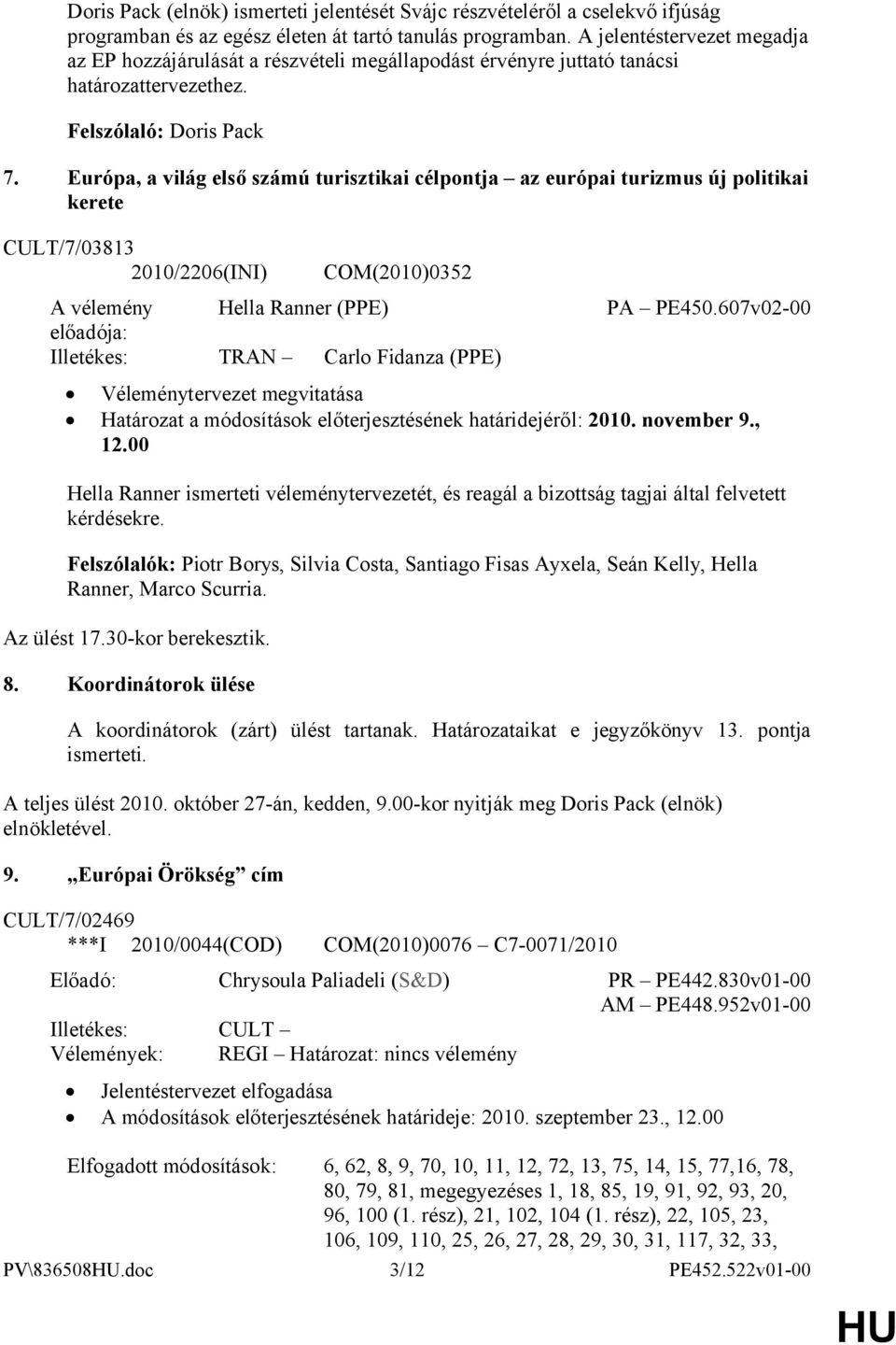 Európa, a világ első számú turisztikai célpontja az európai turizmus új politikai kerete CULT/7/03813 2010/2206(INI) COM(2010)0352 A vélemény Hella Ranner (PPE) előadója: Illetékes: TRAN Carlo