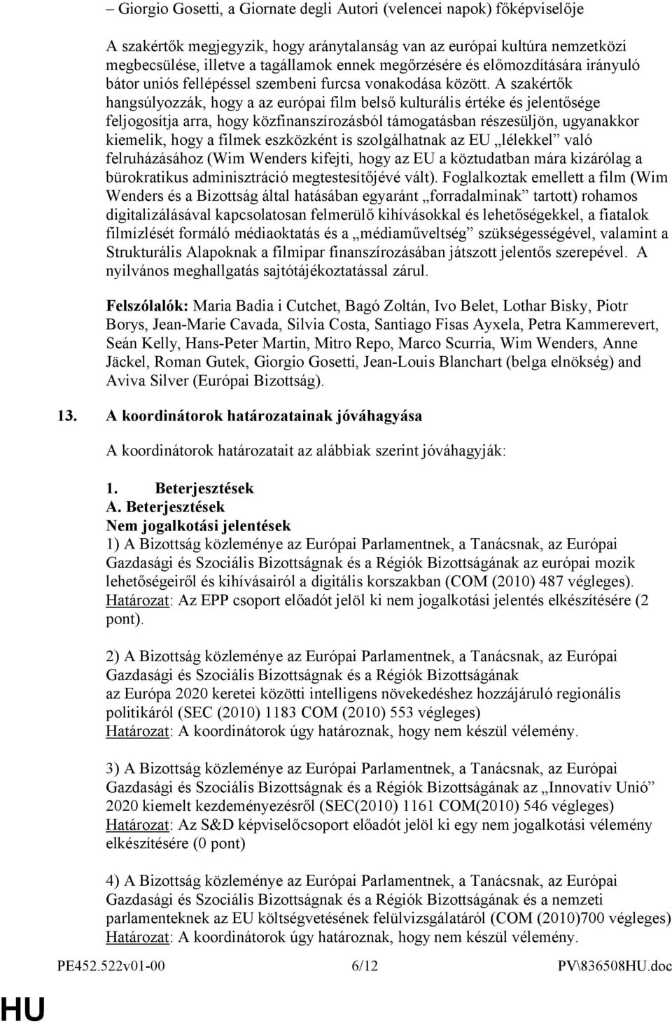 A szakértők hangsúlyozzák, hogy a az európai film belső kulturális értéke és jelentősége feljogosítja arra, hogy közfinanszírozásból támogatásban részesüljön, ugyanakkor kiemelik, hogy a filmek