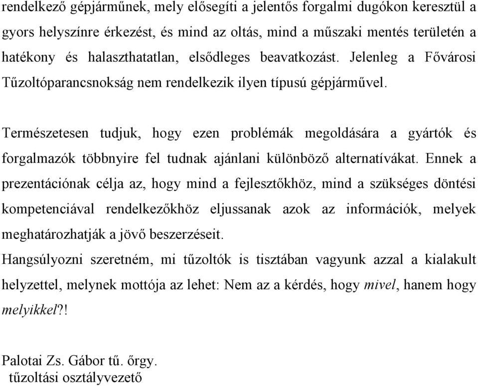 Természetesen tudjuk, hogy ezen problémák megoldására a gyártók és forgalmazók többnyire fel tudnak ajánlani különböző alternatívákat.