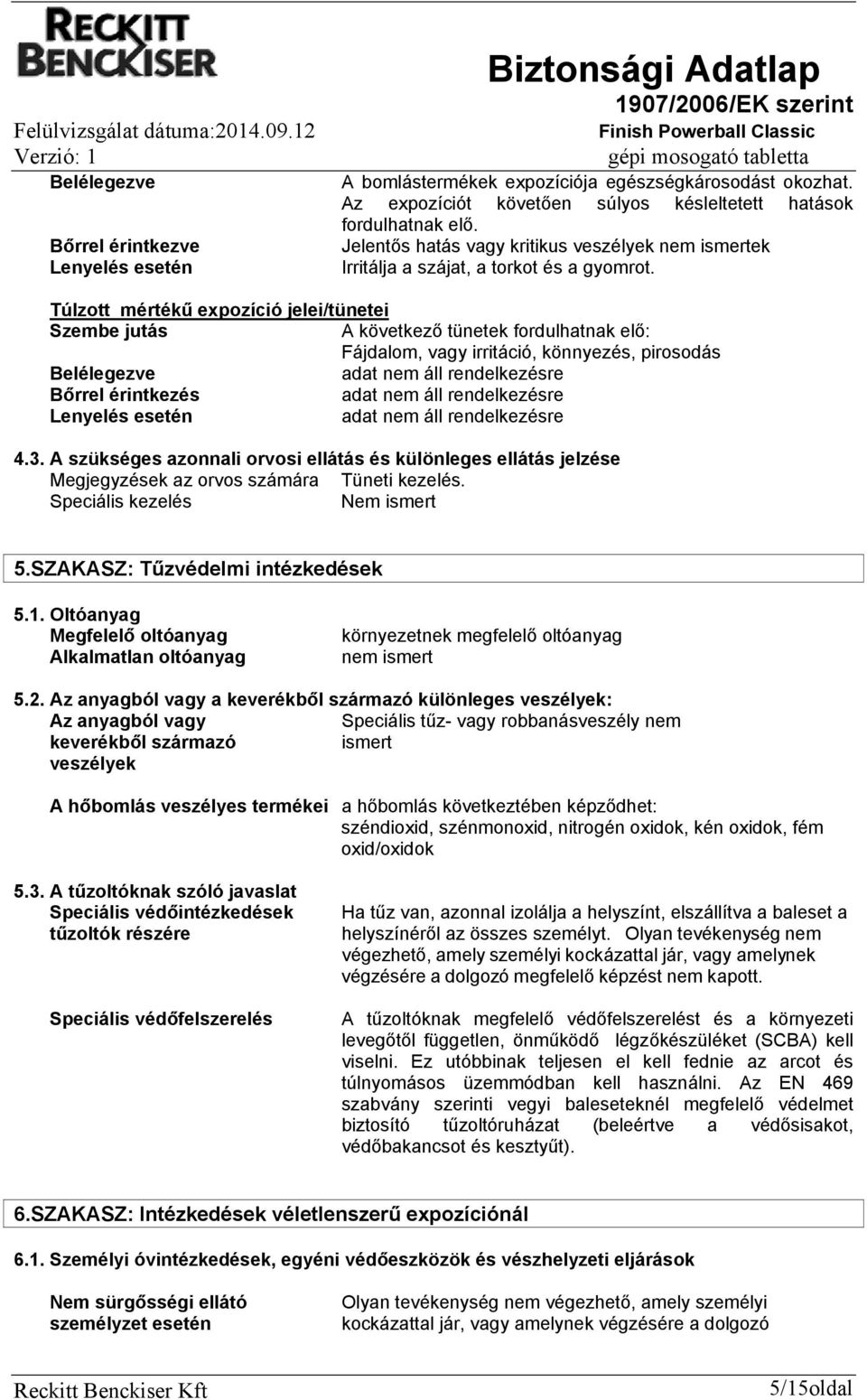 Túlzott mértékű expozíció jelei/tünetei Szembe jutás A következő tünetek fordulhatnak elő: Fájdalom, vagy irritáció, könnyezés, pirosodás Belélegezve Bőrrel érintkezés Lenyelés esetén 4.3.