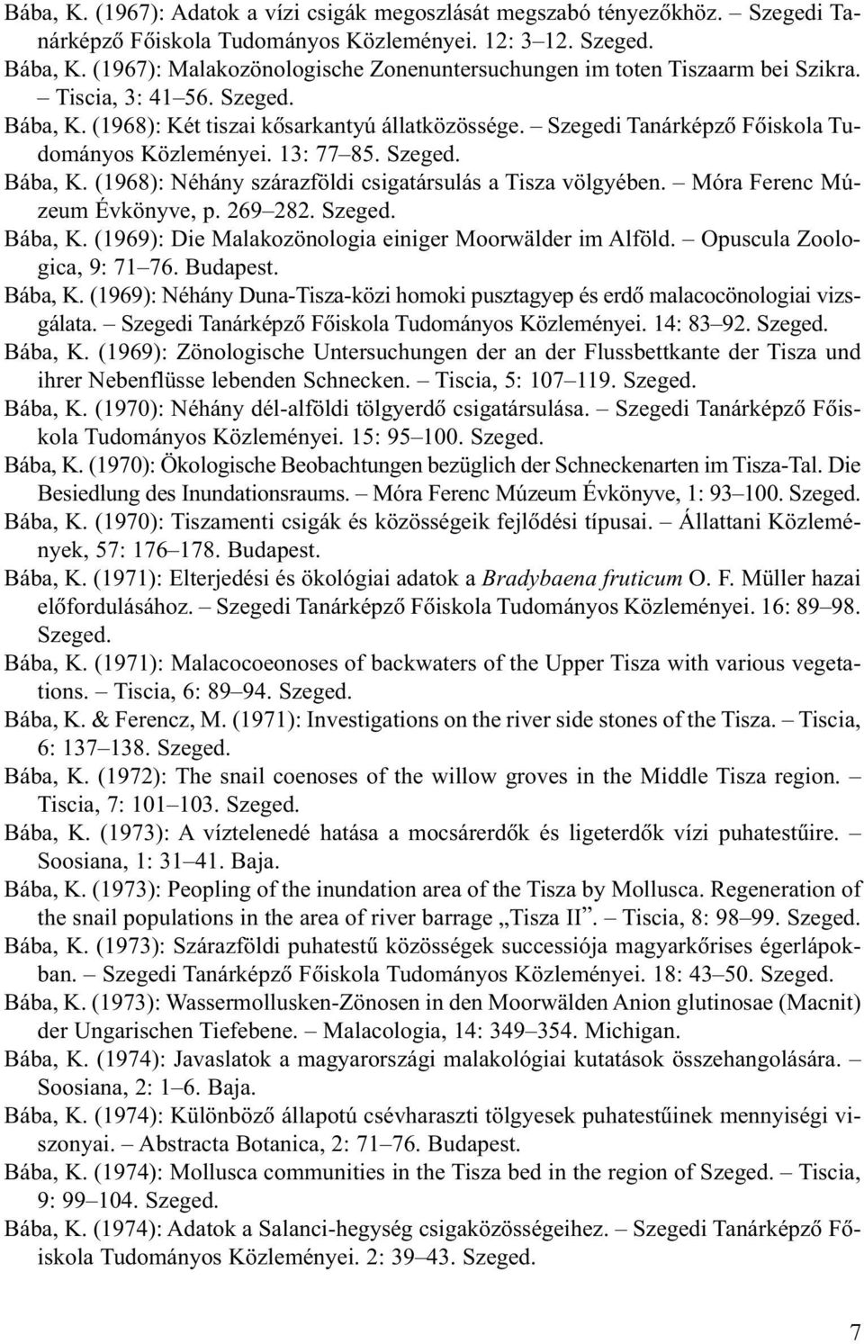Szegedi Tanárképzõ Fõiskola Tudományos Közleményei. 13: 77 85. Szeged. Bába, K. (1968): Néhány szárazföldi csigatársulás a Tisza völgyében. Móra Ferenc Múzeum Évkönyve, p. 269 282. Szeged. Bába, K. (1969): Die Malakozönologia einiger Moorwälder im Alföld.