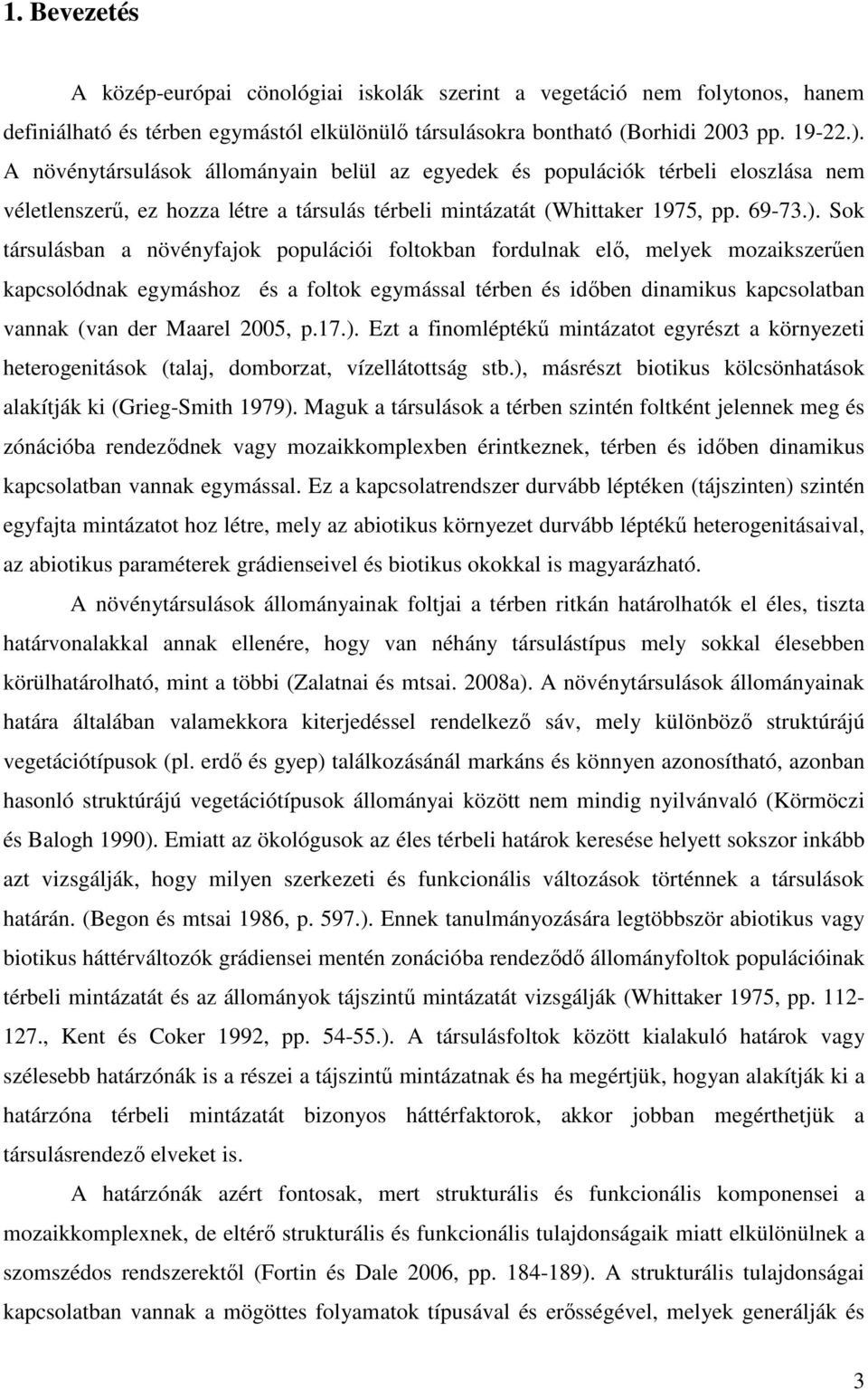 Sok társulásban a növényfajok populációi foltokban fordulnak elı, melyek mozaikszerően kapcsolódnak egymáshoz és a foltok egymással térben és idıben dinamikus kapcsolatban vannak (van der Maarel