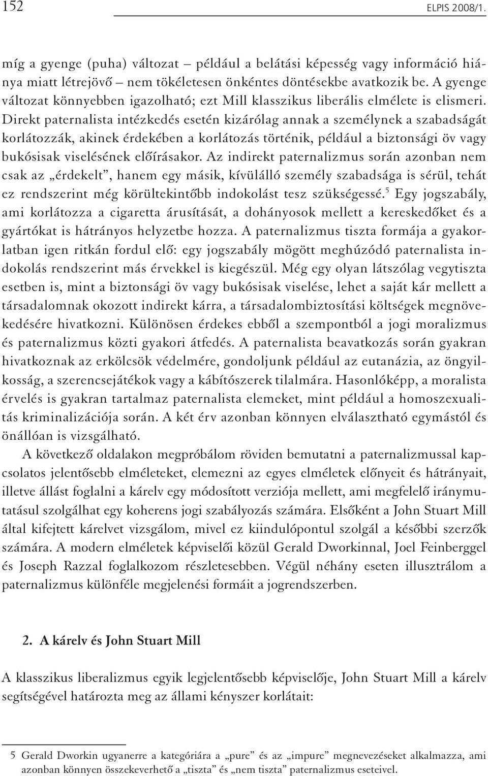 Direkt paternalista intézkedés esetén kizárólag annak a személynek a szabadságát korlátozzák, akinek érdekében a korlátozás történik, például a biztonsági öv vagy bukósisak viselésének előírásakor.