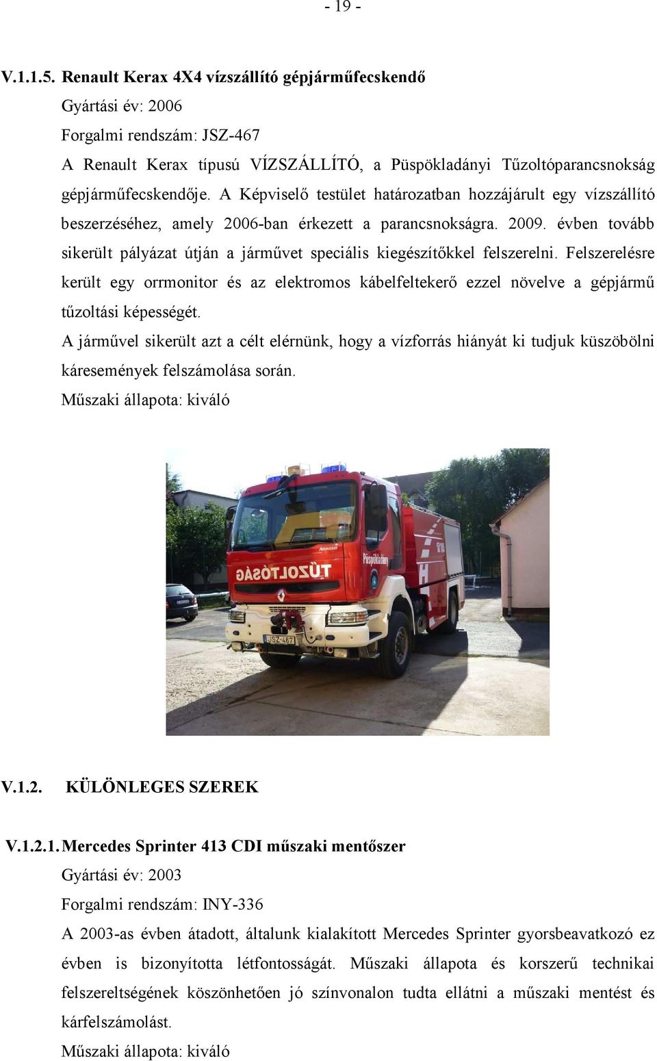 A Képviselő testület határozatban hozzájárult egy vízszállító beszerzéséhez, amely 2006-ban érkezett a parancsnokságra. 2009.