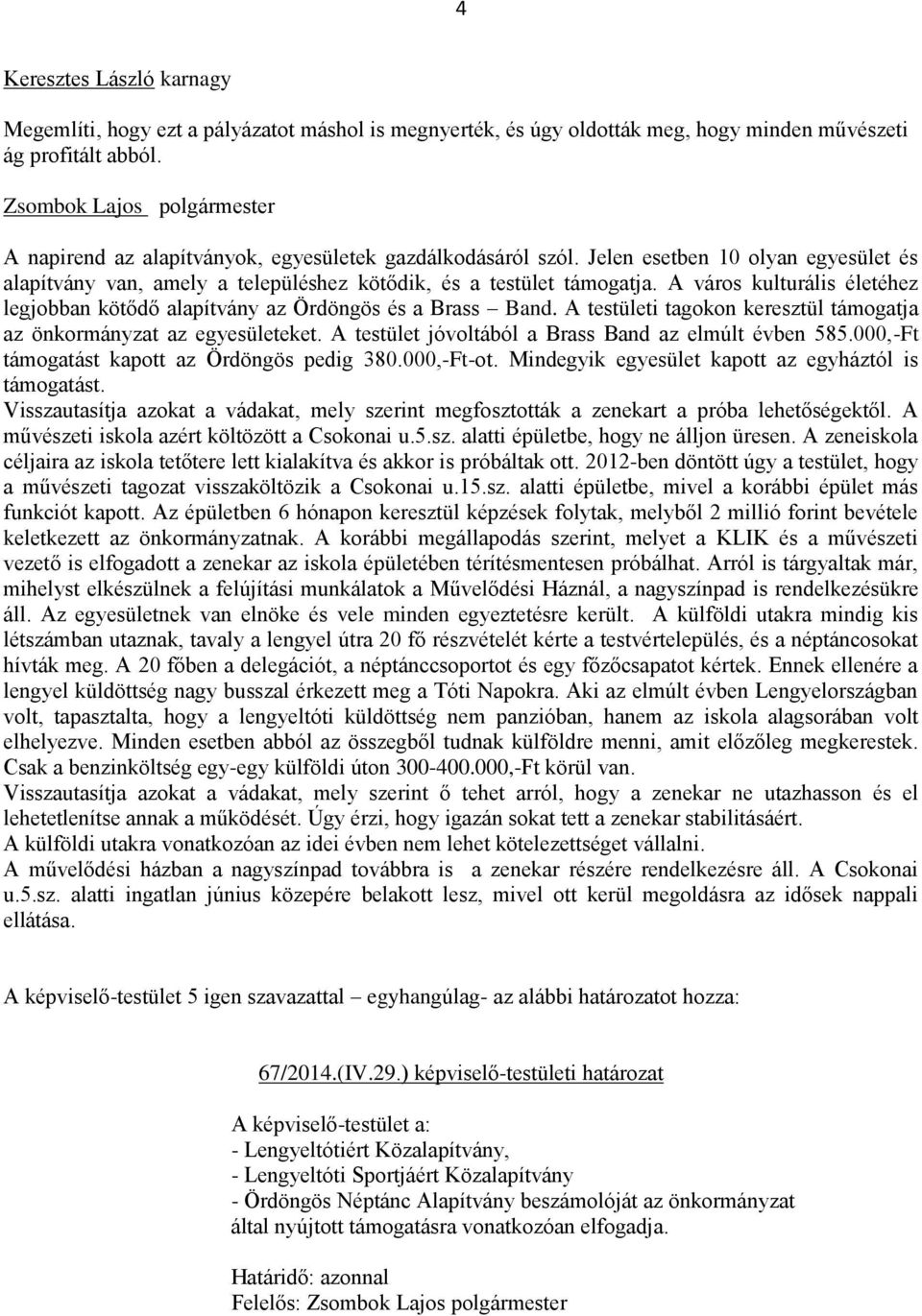 A város kulturális életéhez legjobban kötődő alapítvány az Ördöngös és a Brass Band. A testületi tagokon keresztül támogatja az önkormányzat az egyesületeket.