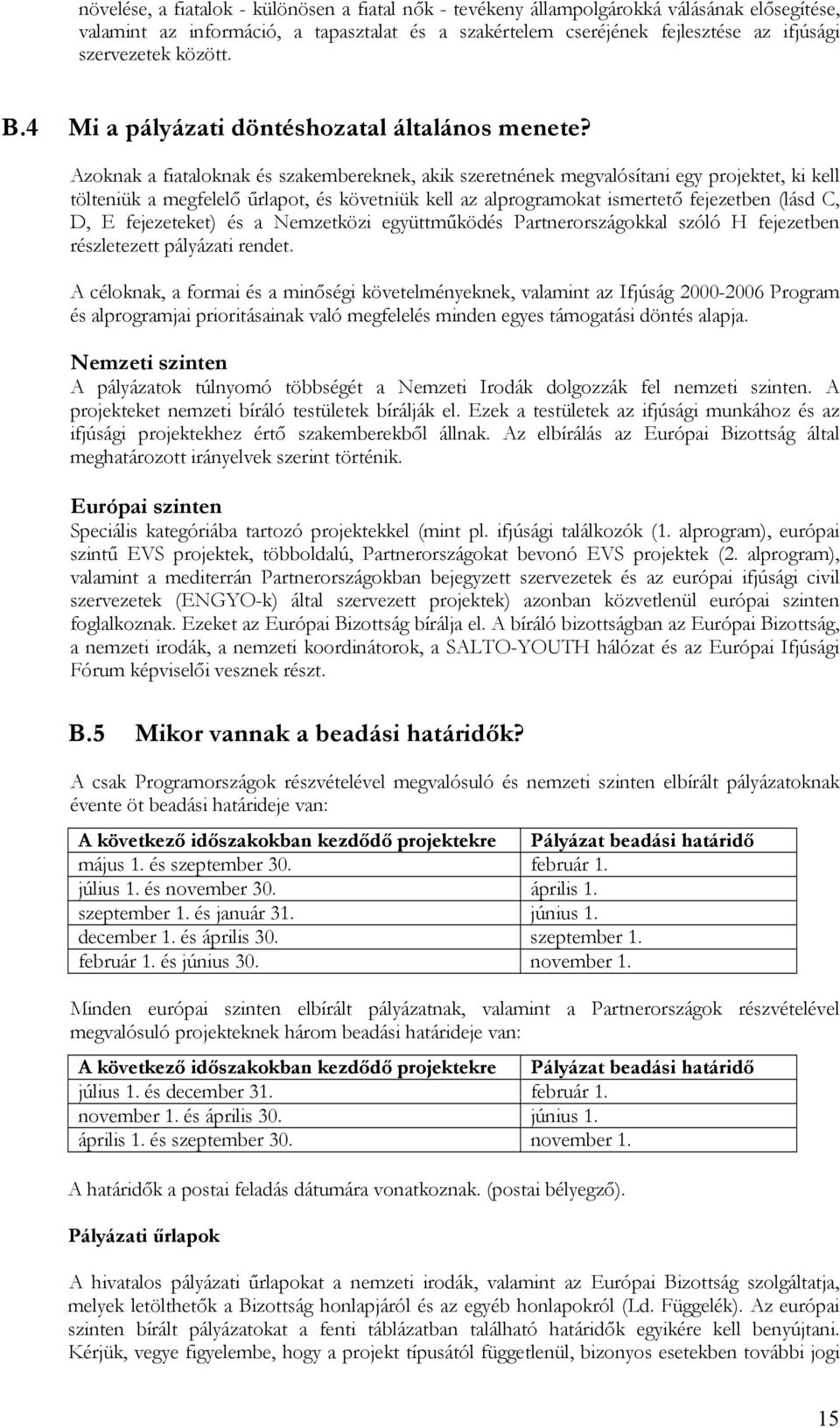 Azoknak a fiataloknak és szakembereknek, akik szeretnének megvalósítani egy projektet, ki kell tölteniük a megfelelő űrlapot, és követniük kell az alprogramokat ismertető fejezetben (lásd C, D, E