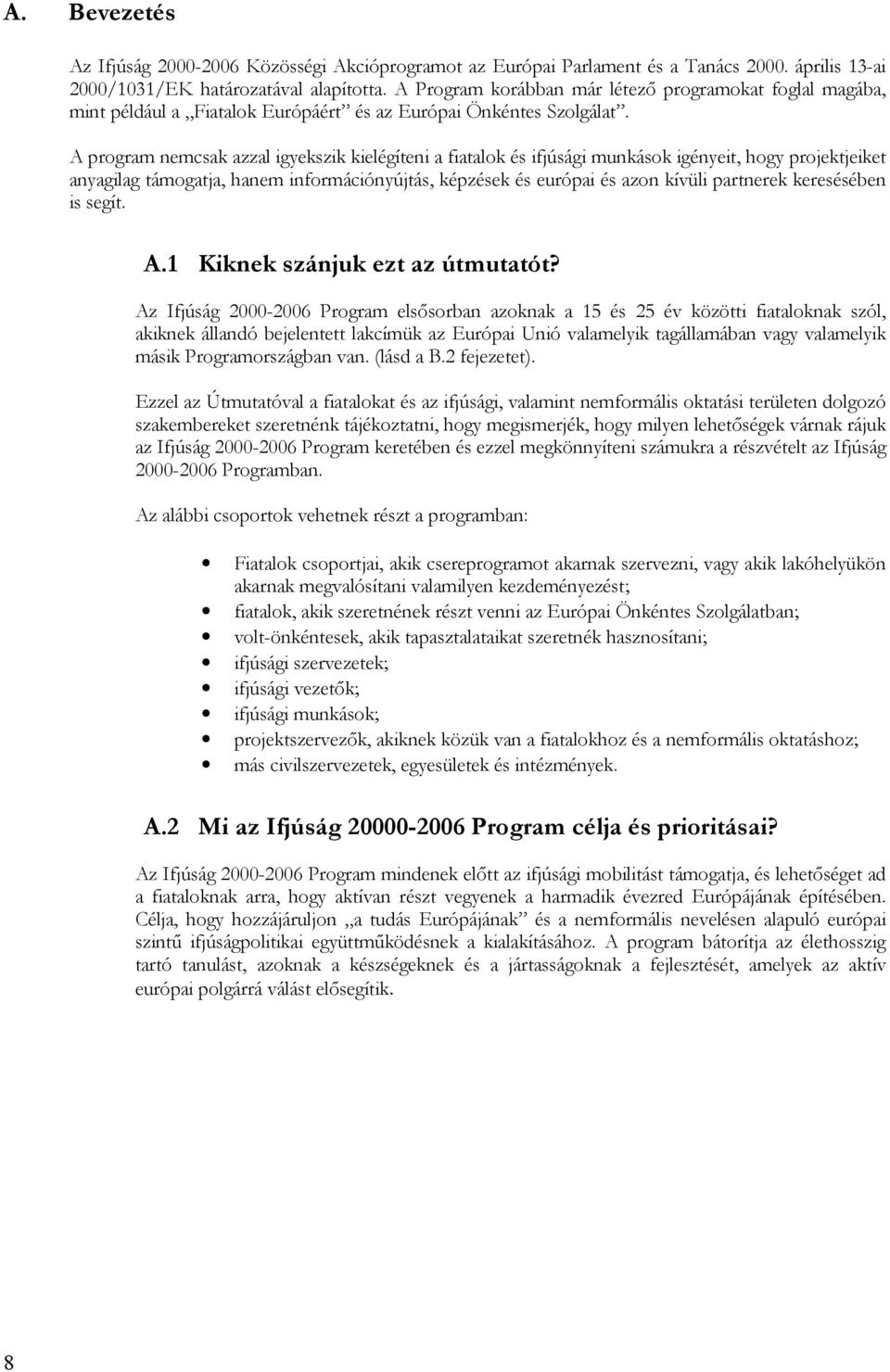 A program nemcsak azzal igyekszik kielégíteni a fiatalok és ifjúsági munkások igényeit, hogy projektjeiket anyagilag támogatja, hanem információnyújtás, képzések és európai és azon kívüli partnerek