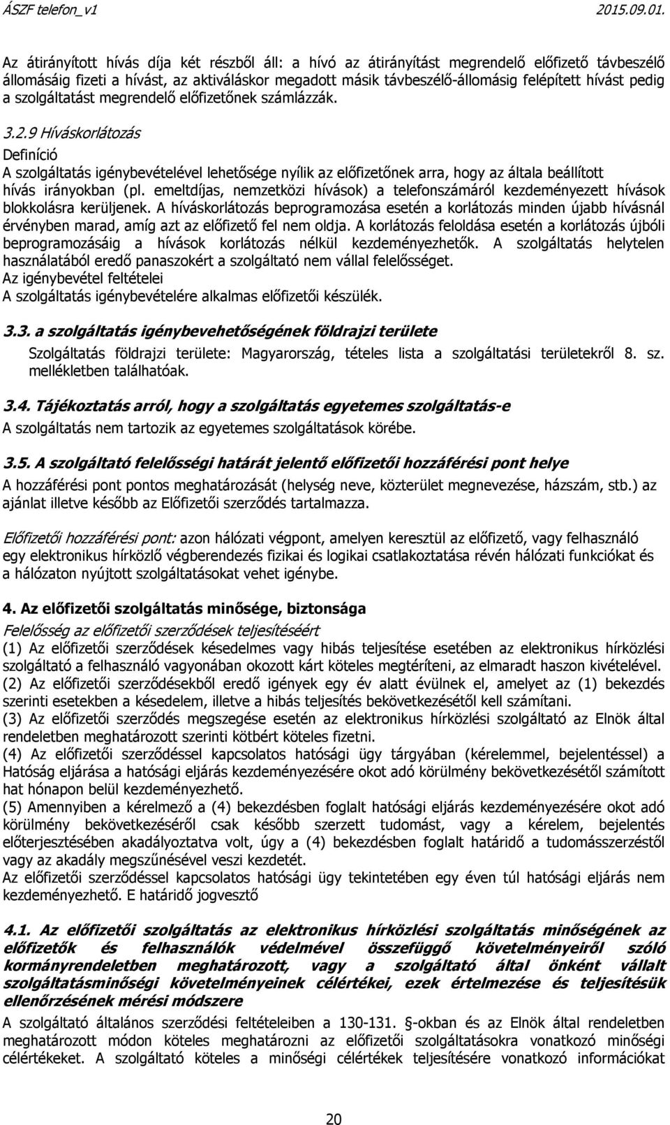 9 Híváskorlátozás Definíció A szolgáltatás igénybevételével lehetősége nyílik az előfizetőnek arra, hogy az általa beállított hívás irányokban (pl.