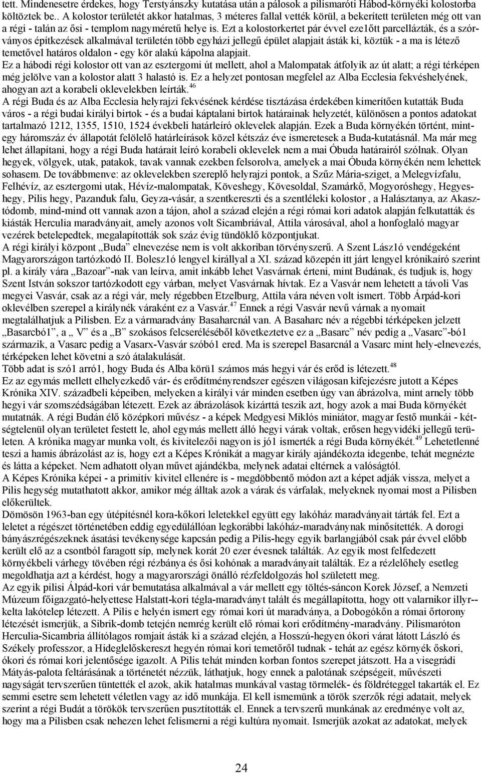 Ezt a kolostorkertet pár évvel eze1őtt parcellázták, és a szórványos építkezések alkalmával területén több egyházi jellegű épület alapjait ásták ki, köztük - a ma is létező temetővel határos oldalon