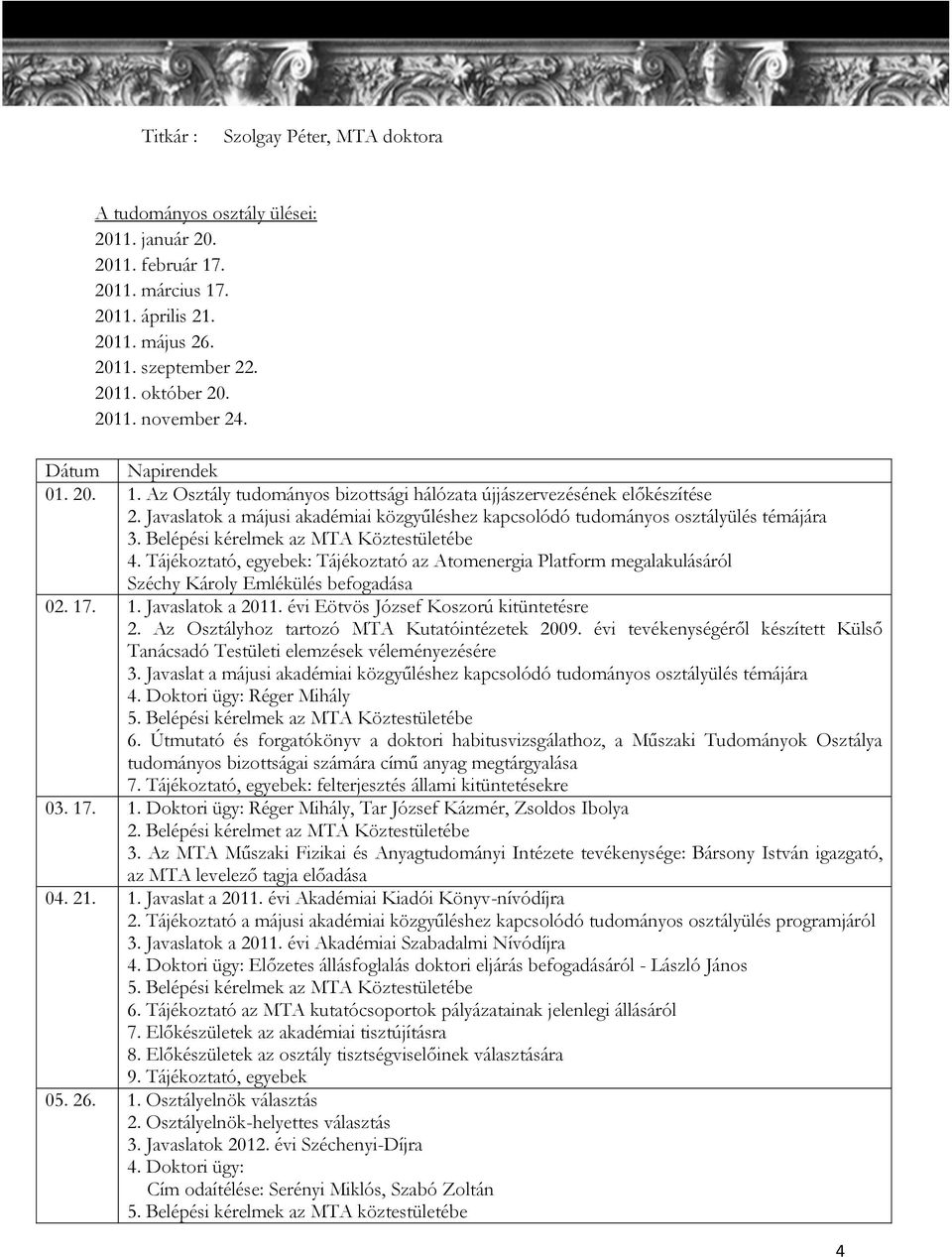 Belépési kérelmek az MTA Köztestületébe 4. Tájékoztató, egyebek: Tájékoztató az Atomenergia Platform megalakulásáról Széchy Károly Emlékülés befogadása 02. 17. 1. Javaslatok a 2011.