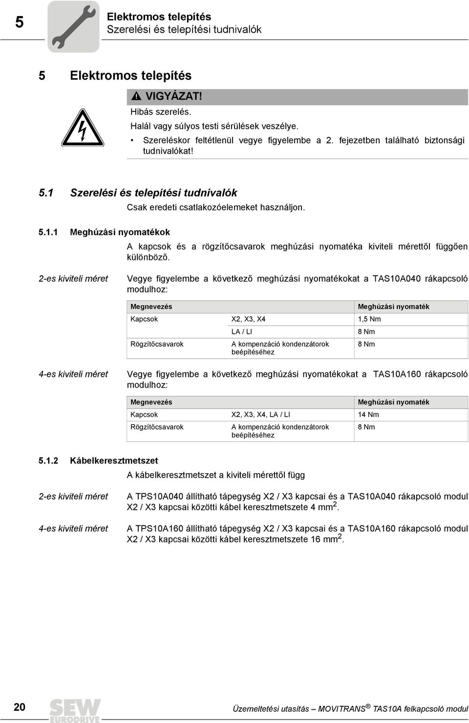 2-es kiviteli méret Vegye figyelembe a következő meghúzási nyomatékokat a TAS10A040 rákapcsoló modulhoz: Megnevezés Meghúzási nyomaték Kapcsok X2, X3, X4 1,5 Nm LA / LI 8 Nm Rögzítőcsavarok A