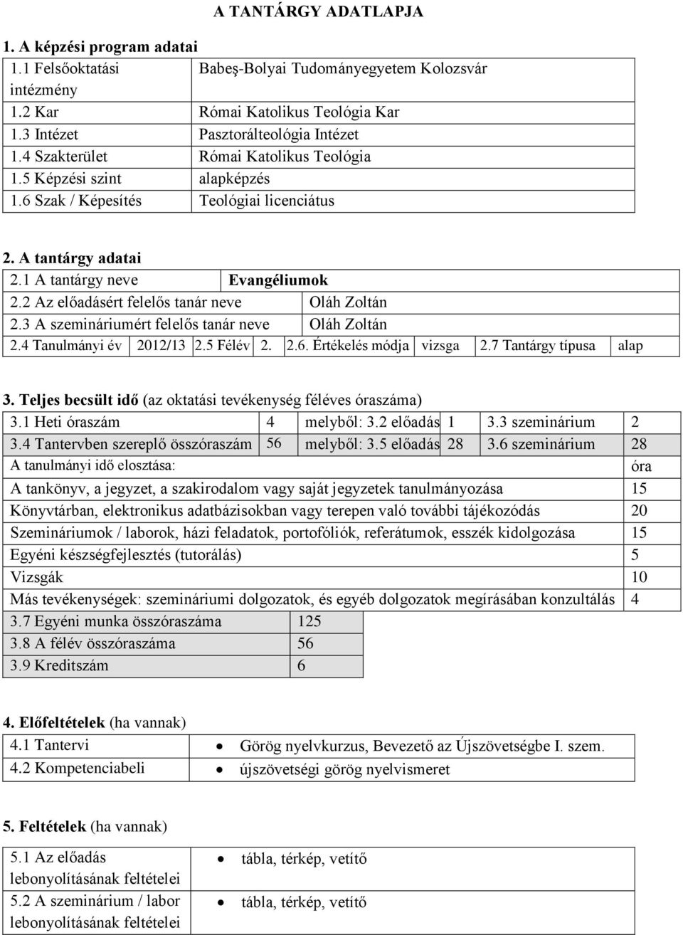 2 Az előadásért felelős tanár neve Oláh Zoltán 2.3 A szemináriumért felelős tanár neve Oláh Zoltán 2.4 Tanulmányi év 2012/13 2.5 Félév 2. 2.6. Értékelés módja vizsga 2.7 Tantárgy típusa alap 3.