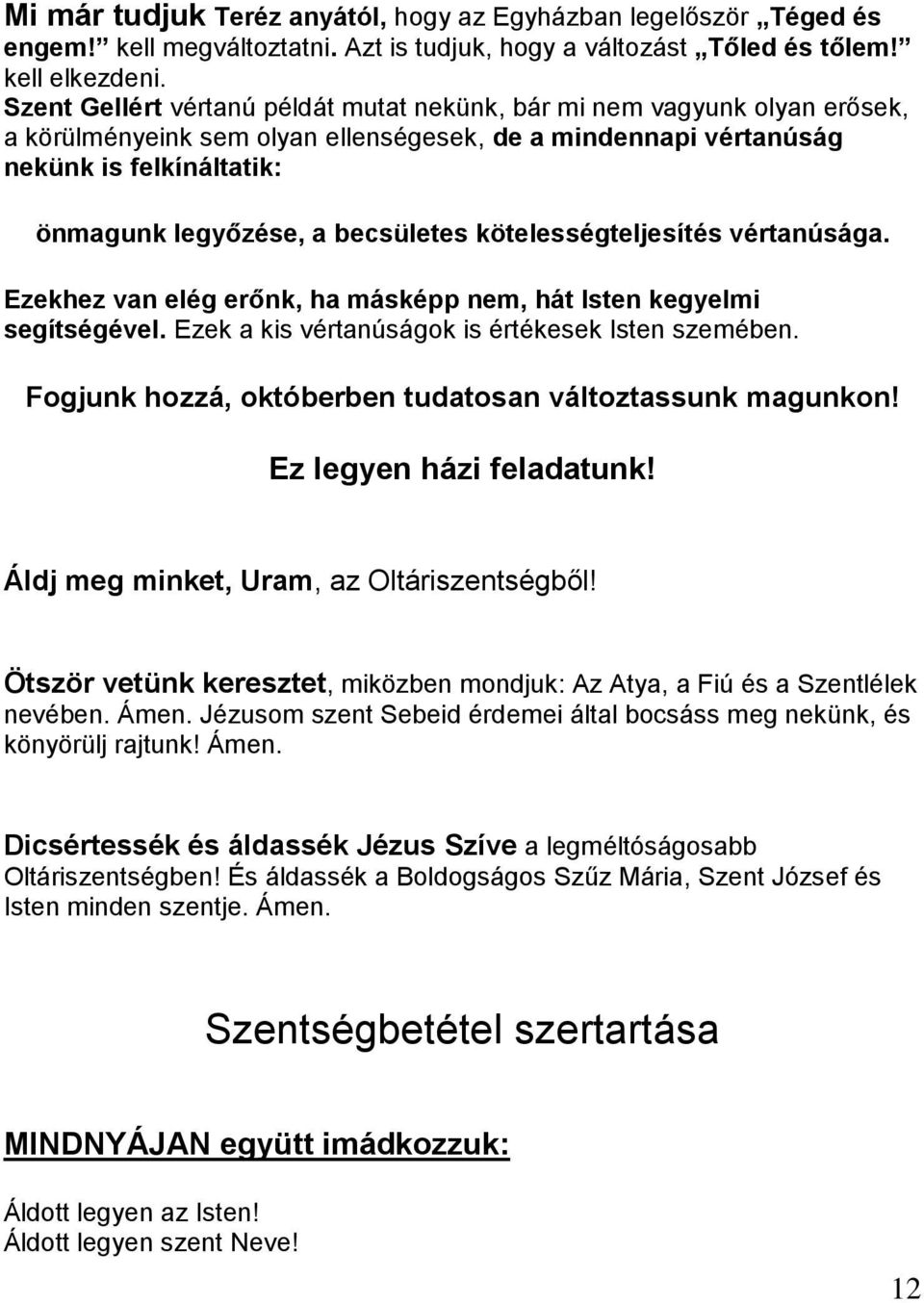 becsületes kötelességteljesítés vértanúsága. Ezekhez van elég erőnk, ha másképp nem, hát Isten kegyelmi segítségével. Ezek a kis vértanúságok is értékesek Isten szemében.