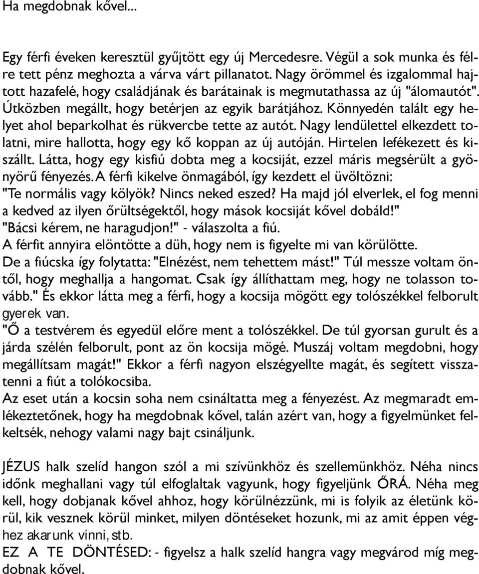 Könnyedén talált egy helyet ahol beparkolhat és rükvercbe tette az autót. Nagy lendülettel elkezdett tolatni, mire hallotta, hogy egy kő koppan az új autóján. Hirtelen lefékezett és kiszállt.