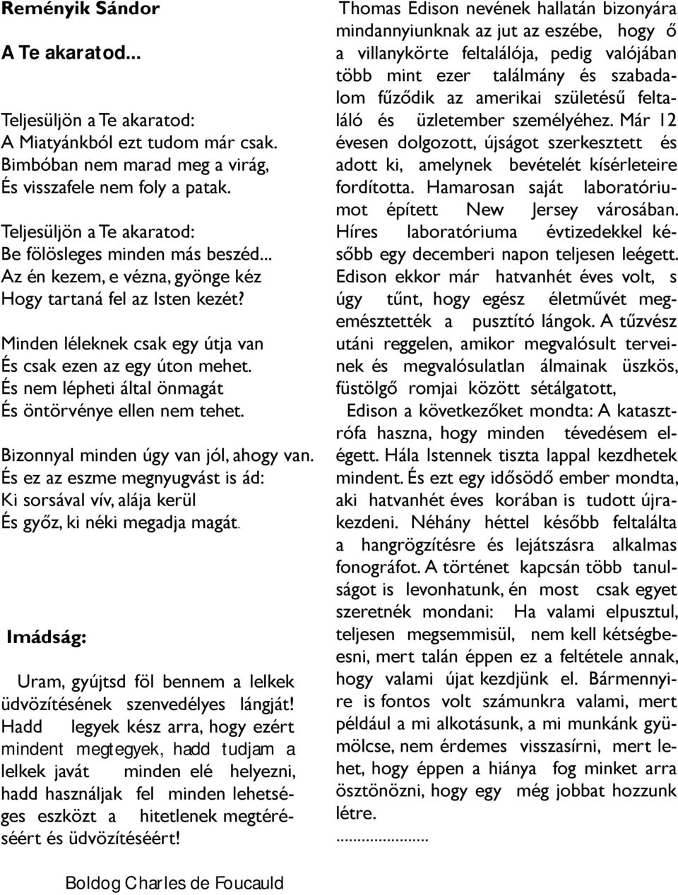 És nem lépheti által önmagát És öntörvénye ellen nem tehet. Bizonnyal minden úgy van jól, ahogy van. És ez az eszme megnyugvást is ád: Ki sorsával vív, alája kerül És győz, ki néki megadja magát.
