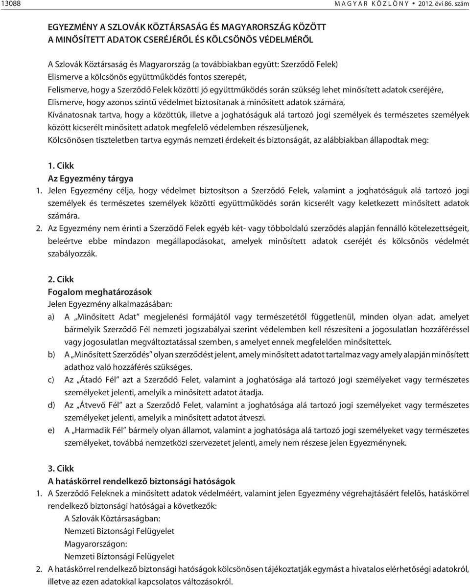 Elismerve a kölcsönös együttmûködés fontos szerepét, Felismerve, hogy a Szerzõdõ Felek közötti jó együttmûködés során szükség lehet minõsített adatok cseréjére, Elismerve, hogy azonos szintû védelmet