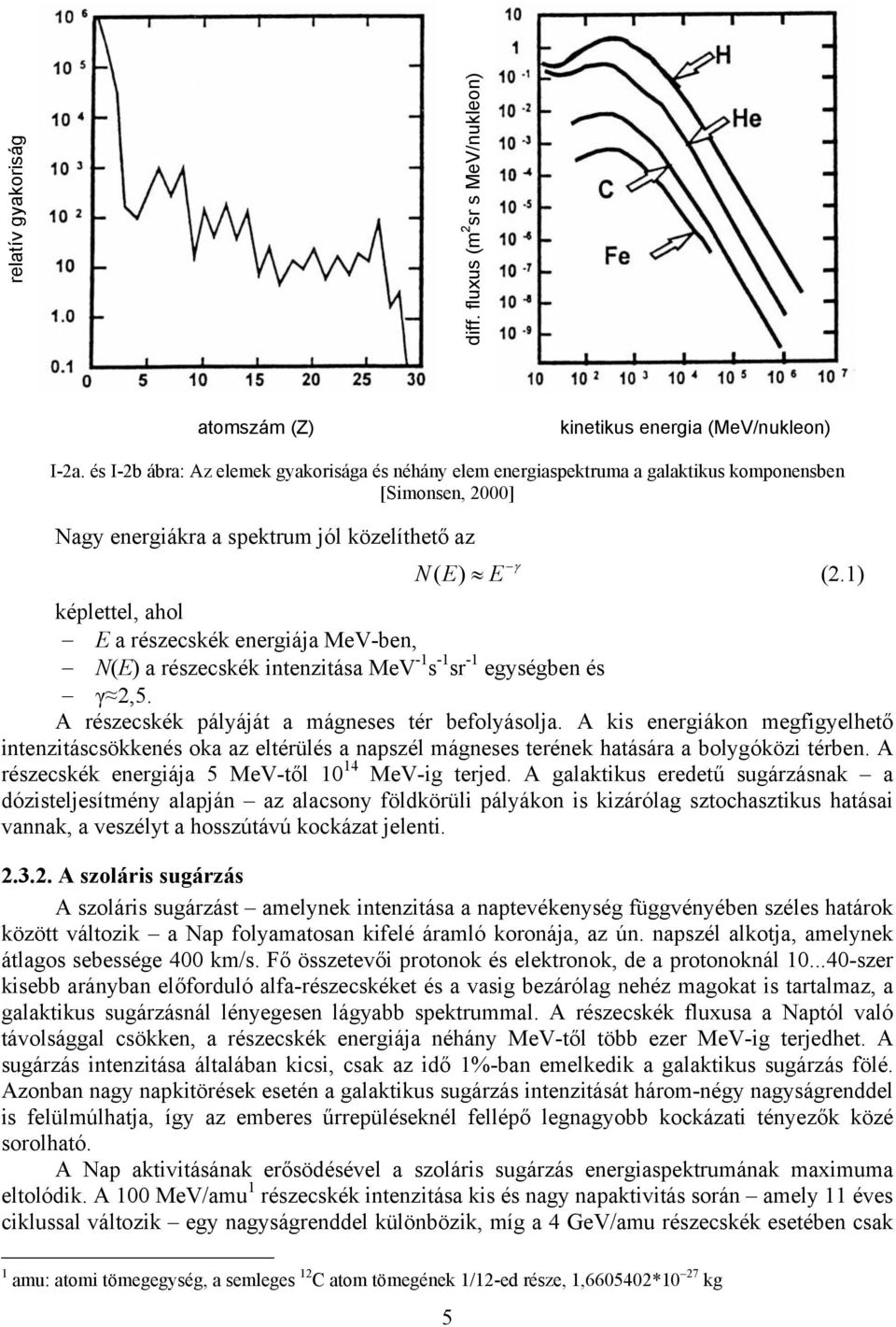 1) képlettel, ahol E a részecskék energiája MeV-ben, N(E) a részecskék intenzitása MeV -1 s -1 sr -1 egységben és γ 2,5. A részecskék pályáját a mágneses tér befolyásolja.