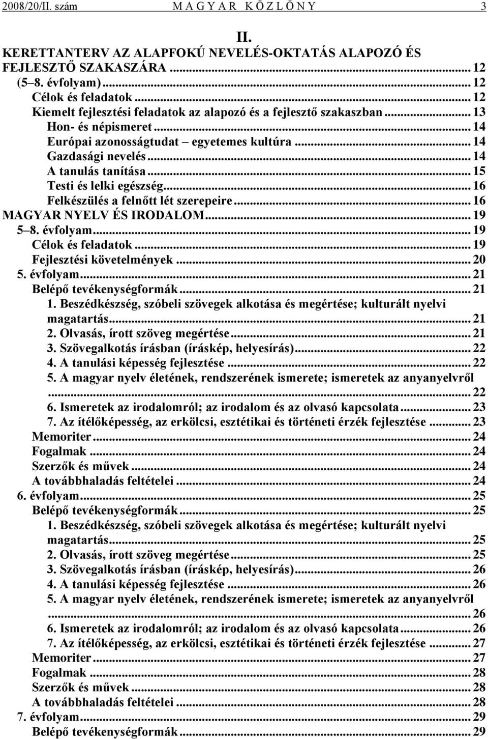 .. 15 Testi és lelki egészség... 16 Felkészülés a felnőtt lét szerepeire... 16 MAGYAR NYELV ÉS IRODALOM... 19 5 8. évfolyam... 19 Célok és feladatok... 19 Fejlesztési követelmények... 20 5. évfolyam... 21 Belépő tevékenységformák.